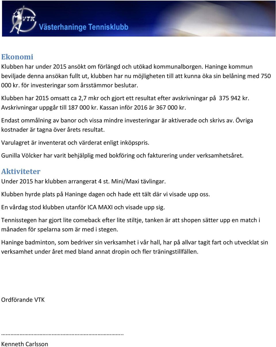 Kassan inför 2016 är 367 000 kr. Endast ommålning av banor och vissa mindre investeringar är aktiverade och skrivs av. Övriga kostnader är tagna över årets resultat.