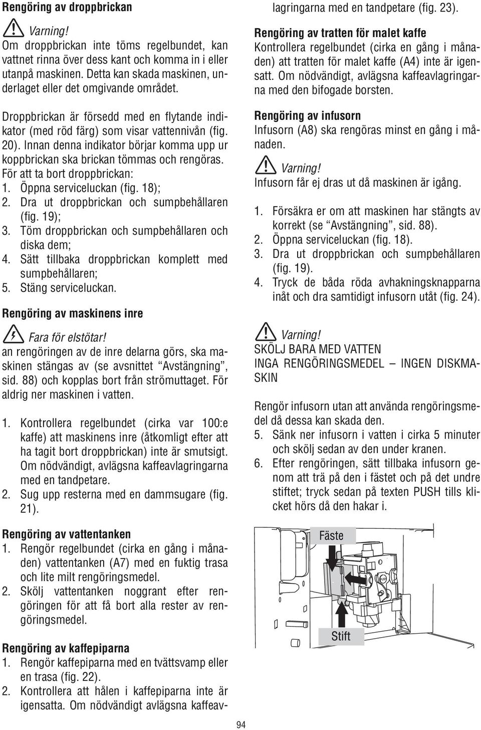 Innan denna indikator börjar komma upp ur koppbrickan ska brickan tömmas och rengöras. För att ta bort droppbrickan: 1. Öppna serviceluckan (fig. 18); 2. Dra ut droppbrickan och sumpbehållaren (fig.