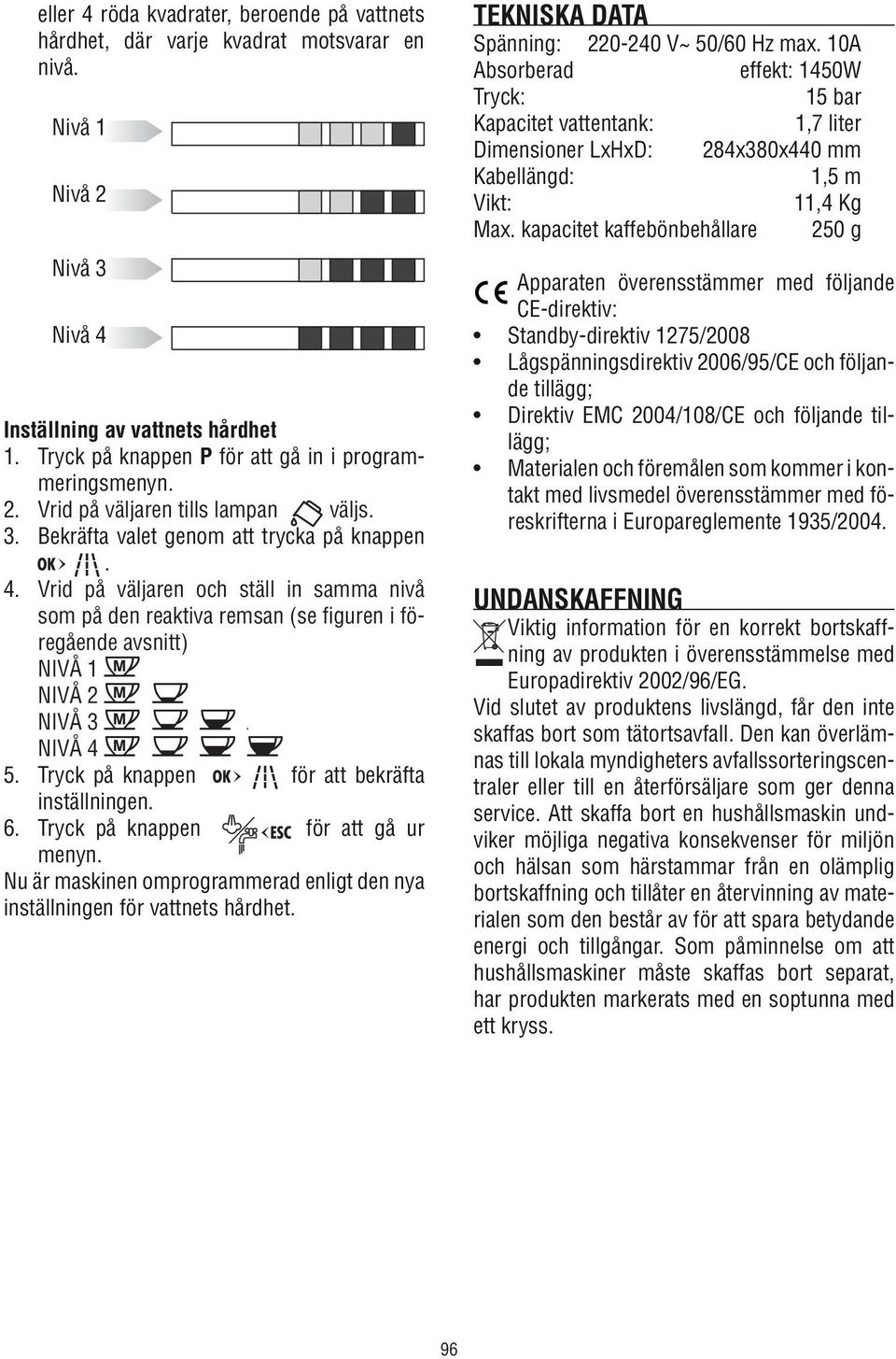 Vrid på väljaren och ställ in samma nivå som på den reaktiva remsan (se figuren i föregående avsnitt) NIVÅ 1 NIVÅ 2 NIVÅ 3 NIVÅ 4 5. Tryck på knappen för att bekräfta inställningen. 6.