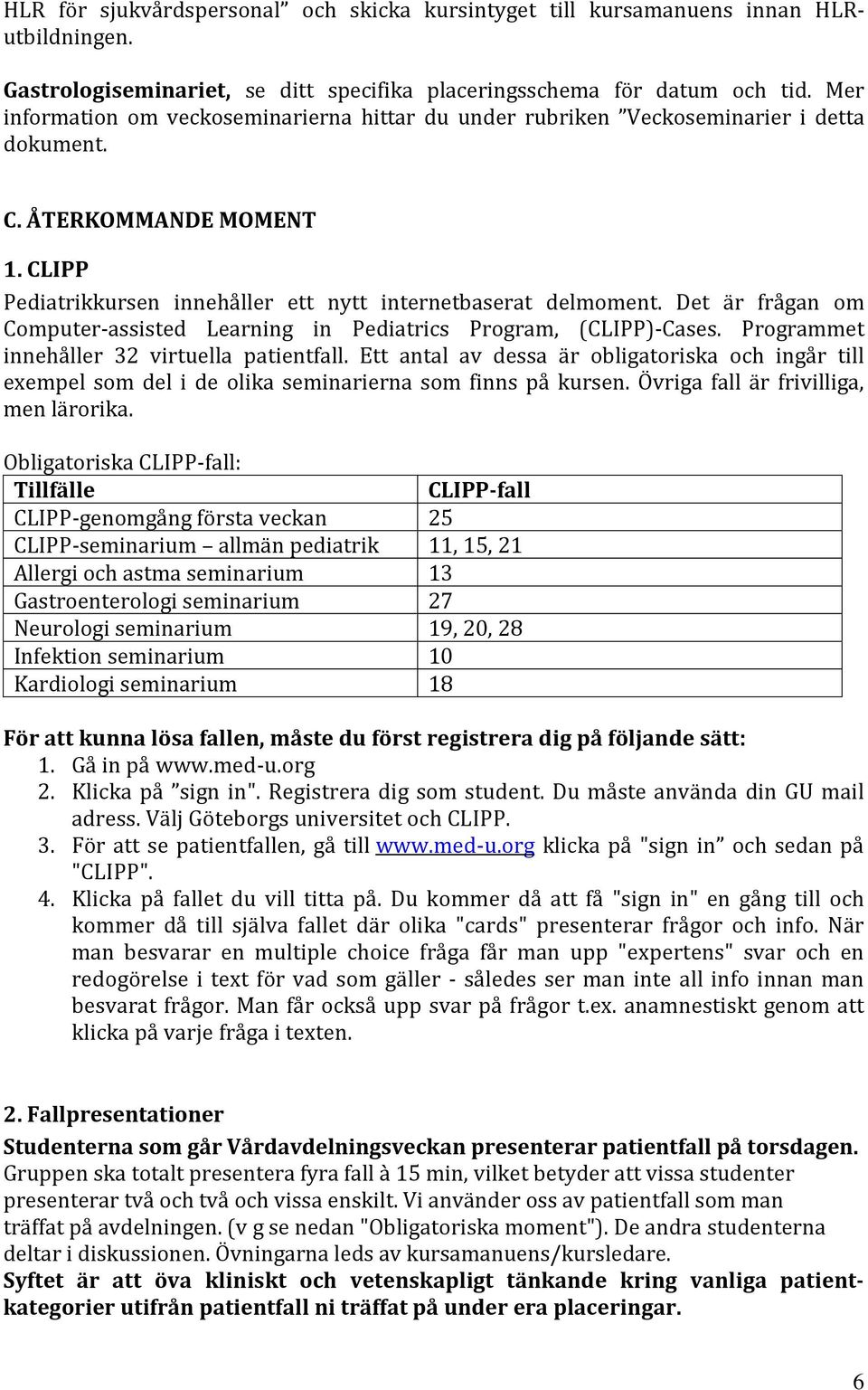 Det är frågan om Computer-assisted Learning in Pediatrics Program, (CLIPP)-Cases. Programmet innehåller 32 virtuella patientfall.