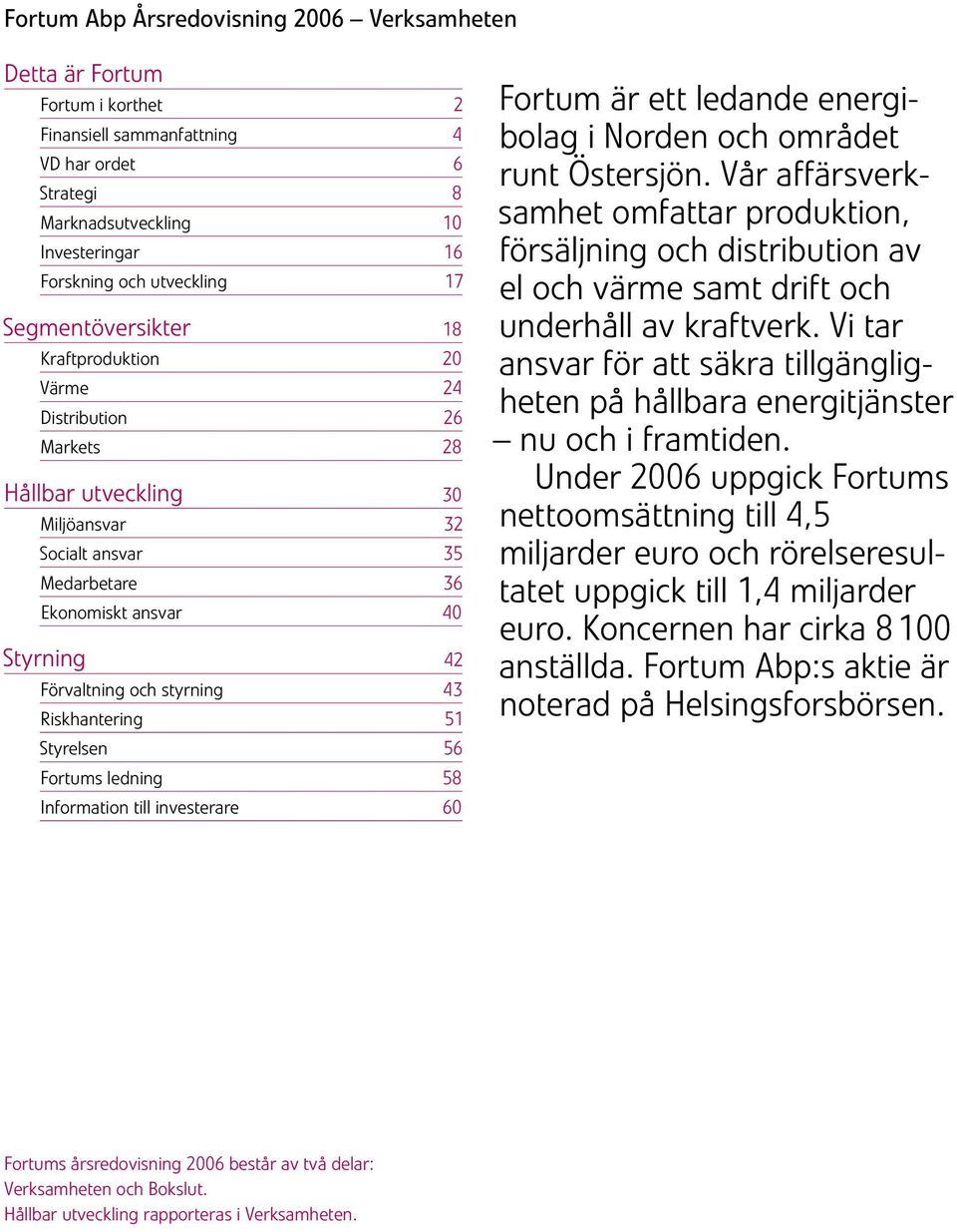 Riskhantering 51 Styresen 56 Fortums edning 58 Information ti investerare 6 Fortum är ett edande energiboag i Norden och området runt Östersjön.