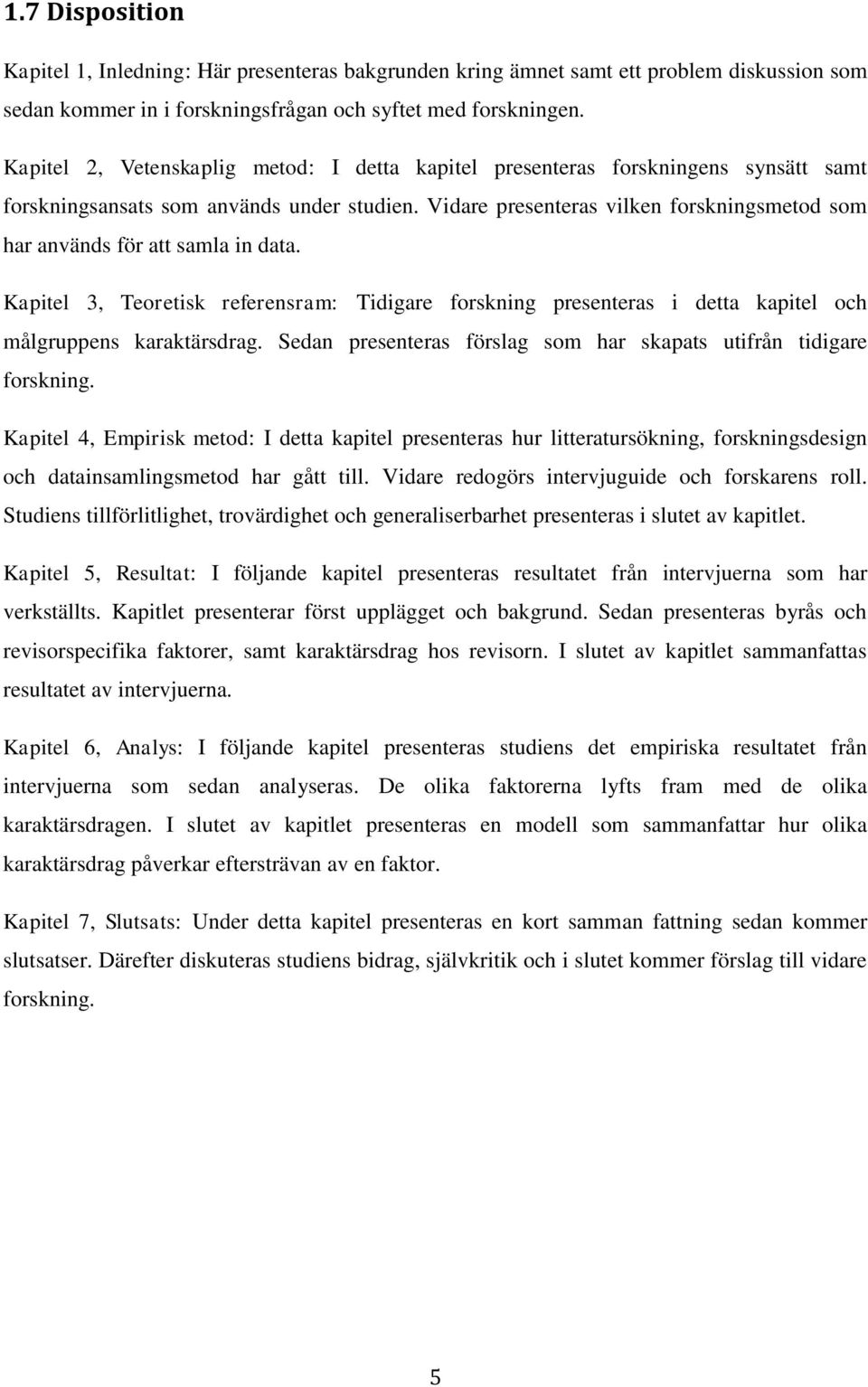 Vidare presenteras vilken forskningsmetod som har används för att samla in data. Kapitel 3, Teoretisk referensram: Tidigare forskning presenteras i detta kapitel och målgruppens karaktärsdrag.