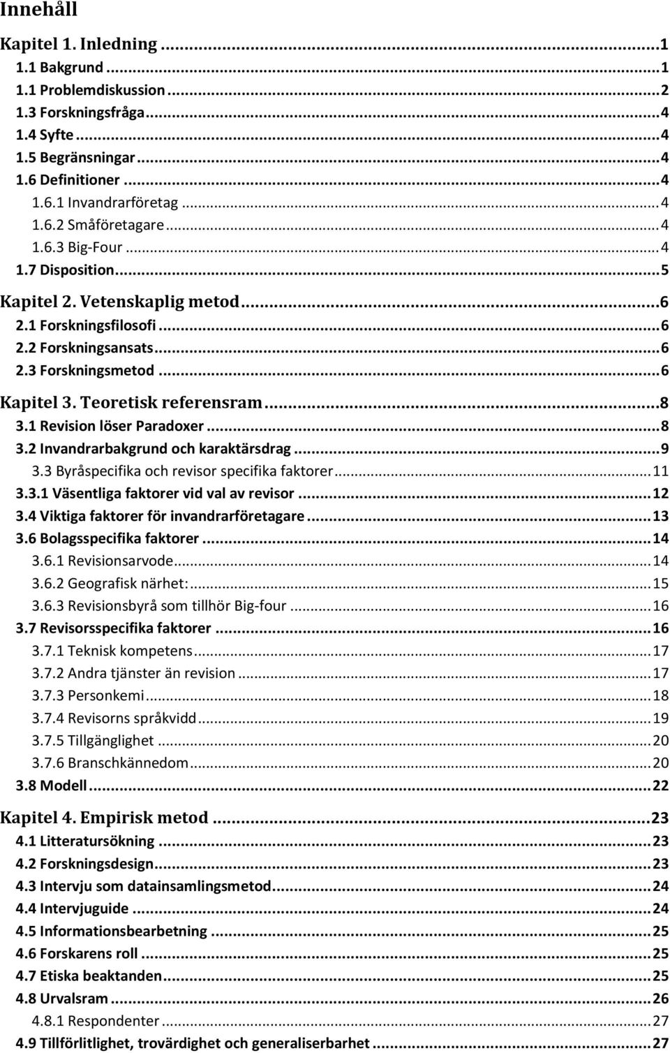 1 Revision löser Paradoxer... 8 3.2 Invandrarbakgrund och karaktärsdrag... 9 3.3 Byråspecifika och revisor specifika faktorer... 11 3.3.1 Väsentliga faktorer vid val av revisor... 12 3.