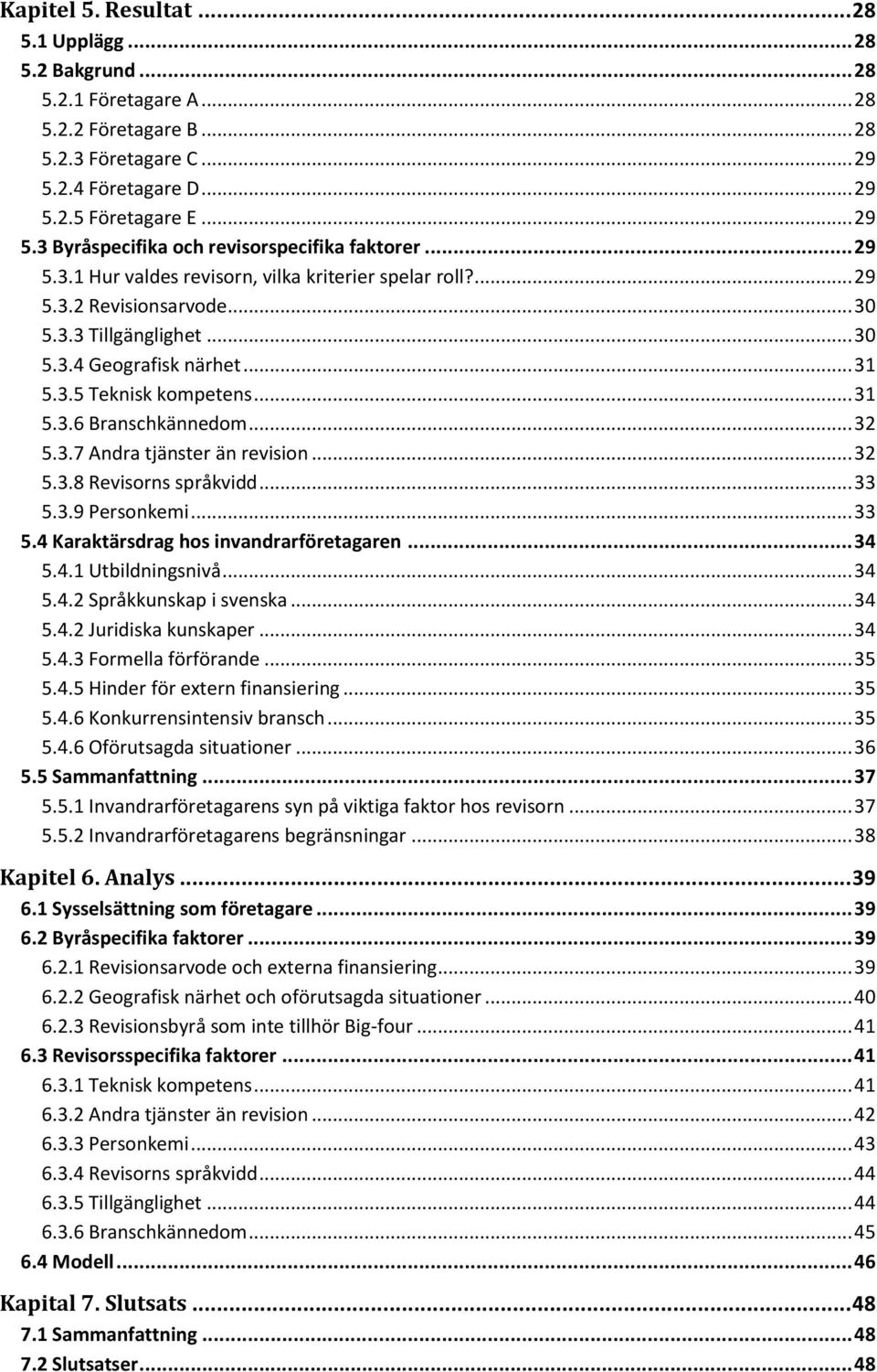 .. 32 5.3.7 Andra tjänster än revision... 32 5.3.8 Revisorns språkvidd... 33 5.3.9 Personkemi... 33 5.4 Karaktärsdrag hos invandrarföretagaren... 34 5.4.1 Utbildningsnivå... 34 5.4.2 Språkkunskap i svenska.