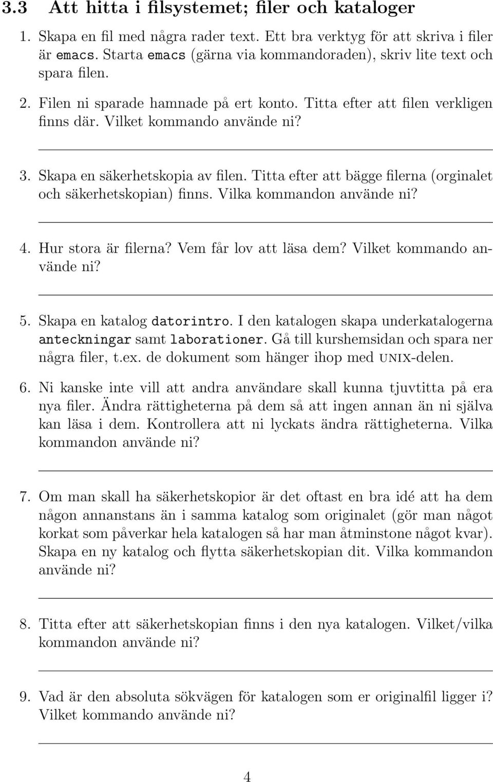 Skapa en säkerhetskopia av filen. Titta efter att bägge filerna (orginalet och säkerhetskopian) finns. Vilka kommandon använde ni? 4. Hur stora är filerna? Vem får lov att läsa dem?