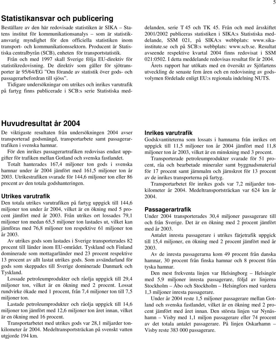 De direktiv som gäller för sjötransporter är 95/64/EG Om förande av statistik över gods- och passagerarbefordran till sjöss.