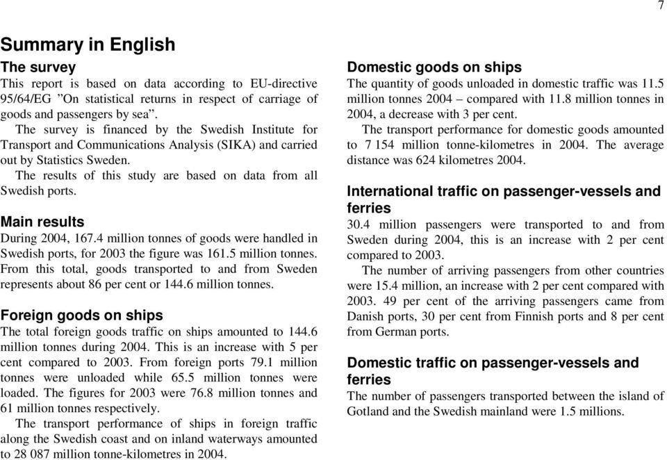 The results of this study are based on data from all Swedish ports. Main results During 2004, 167.4 million tonnes of goods were handled in Swedish ports, for 2003 the figure was 161.5 million tonnes.