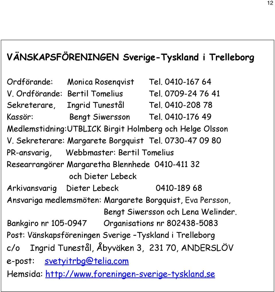 0730-47 09 80 PR-ansvarig, Webbmaster: Bertil Tomelius Researrangörer Margaretha Blennhede 0410-411 32 och Dieter Lebeck Arkivansvarig Dieter Lebeck 0410-189 68 Ansvariga medlemsmöten: Margarete