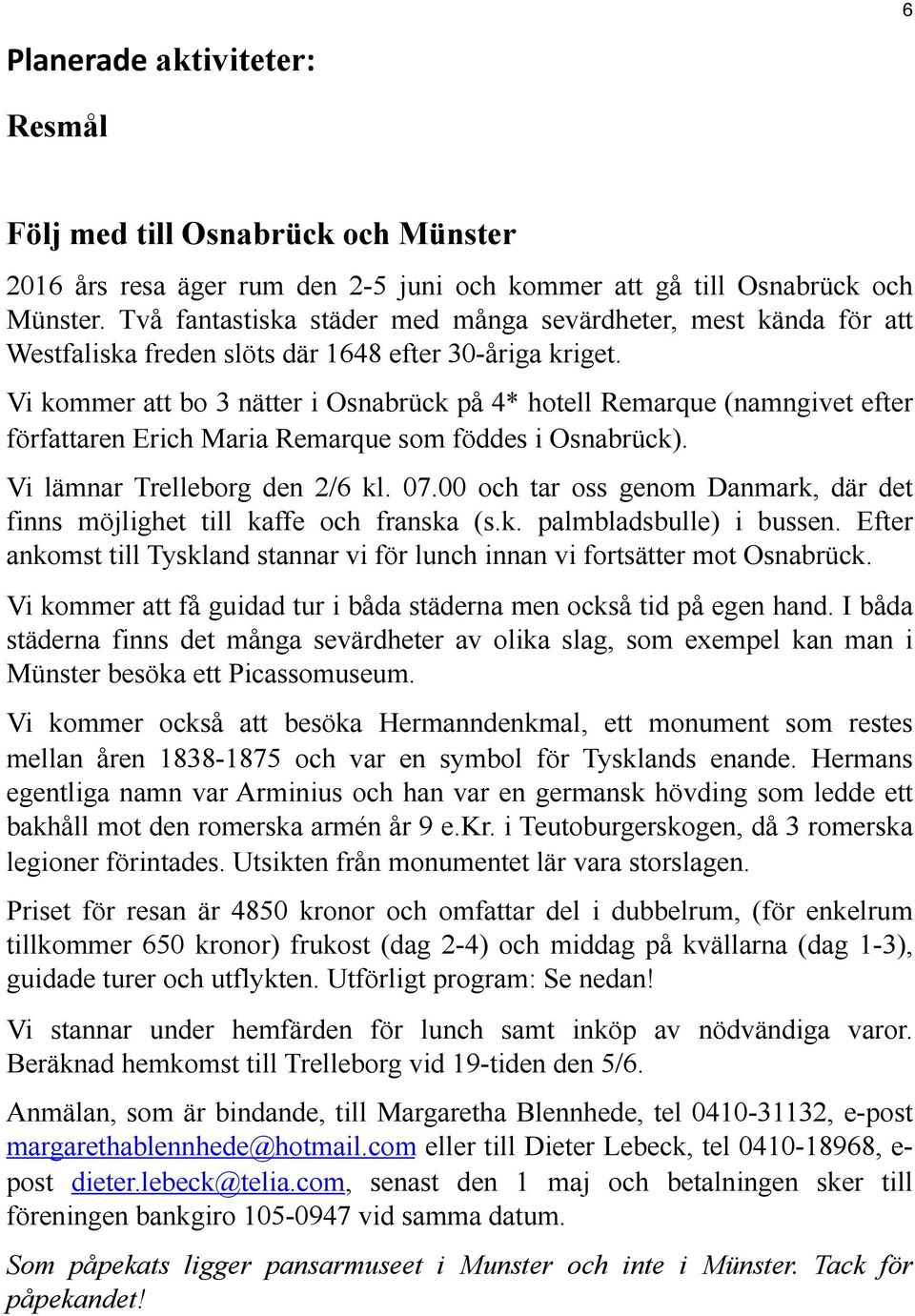 Vi kommer att bo 3 nätter i Osnabrück på 4* hotell Remarque (namngivet efter författaren Erich Maria Remarque som föddes i Osnabrück). Vi lämnar Trelleborg den 2/6 kl. 07.