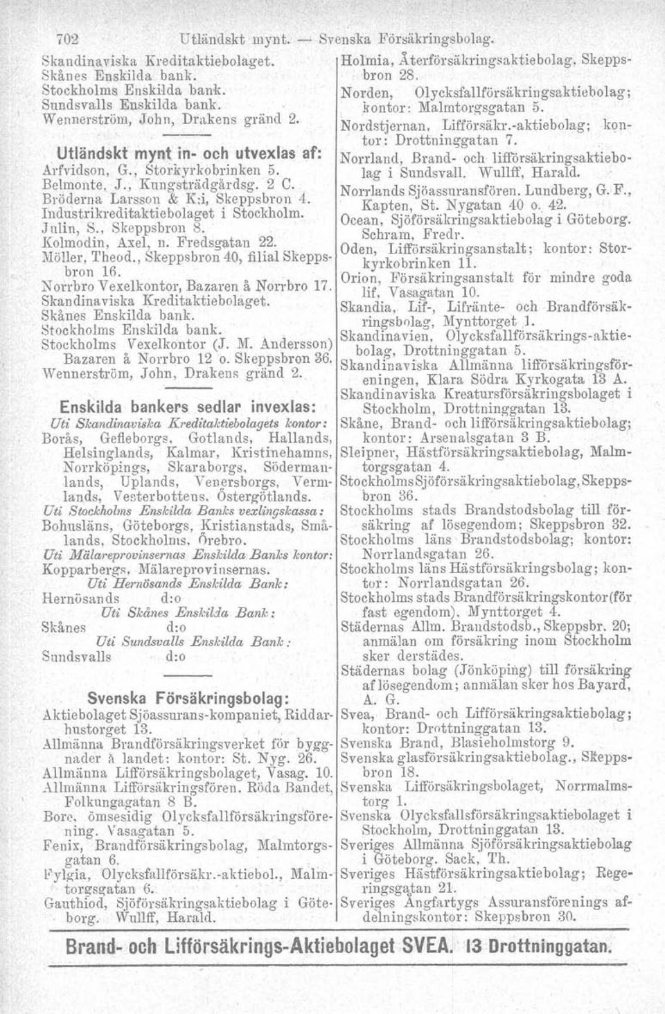 , Skeppsbron 8. Kolmodin. Axel, n. Fredsgatan 22. lviöller,l'heod., Skeppsbron 40, filial Skeppsbron Hi. Norrbro Vexelkontor, Bazaren å Norrbro 17. Skandinaviska Kreditaktiebolaget.