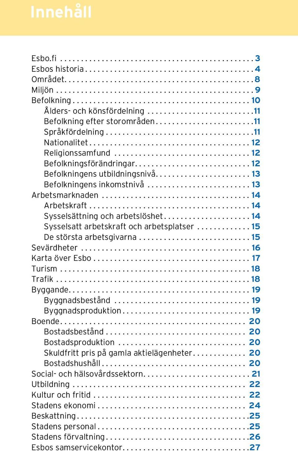 ..14 Sysselsatt arbetskraft och arbetsplatser...15 De största arbetsgivarna...15 Sevärdheter...16 Karta över Esbo...17 Turism...18 Trafik...18 Byggande...19 Byggnadsbestånd...19 Byggnadsproduktion.