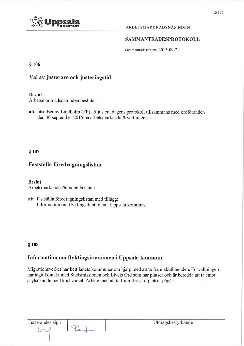 107 Fastställa föredragningslistan att fastställa föredragningslistan med tillägg: Information om flyktingsituationen i Uppsala kommun.