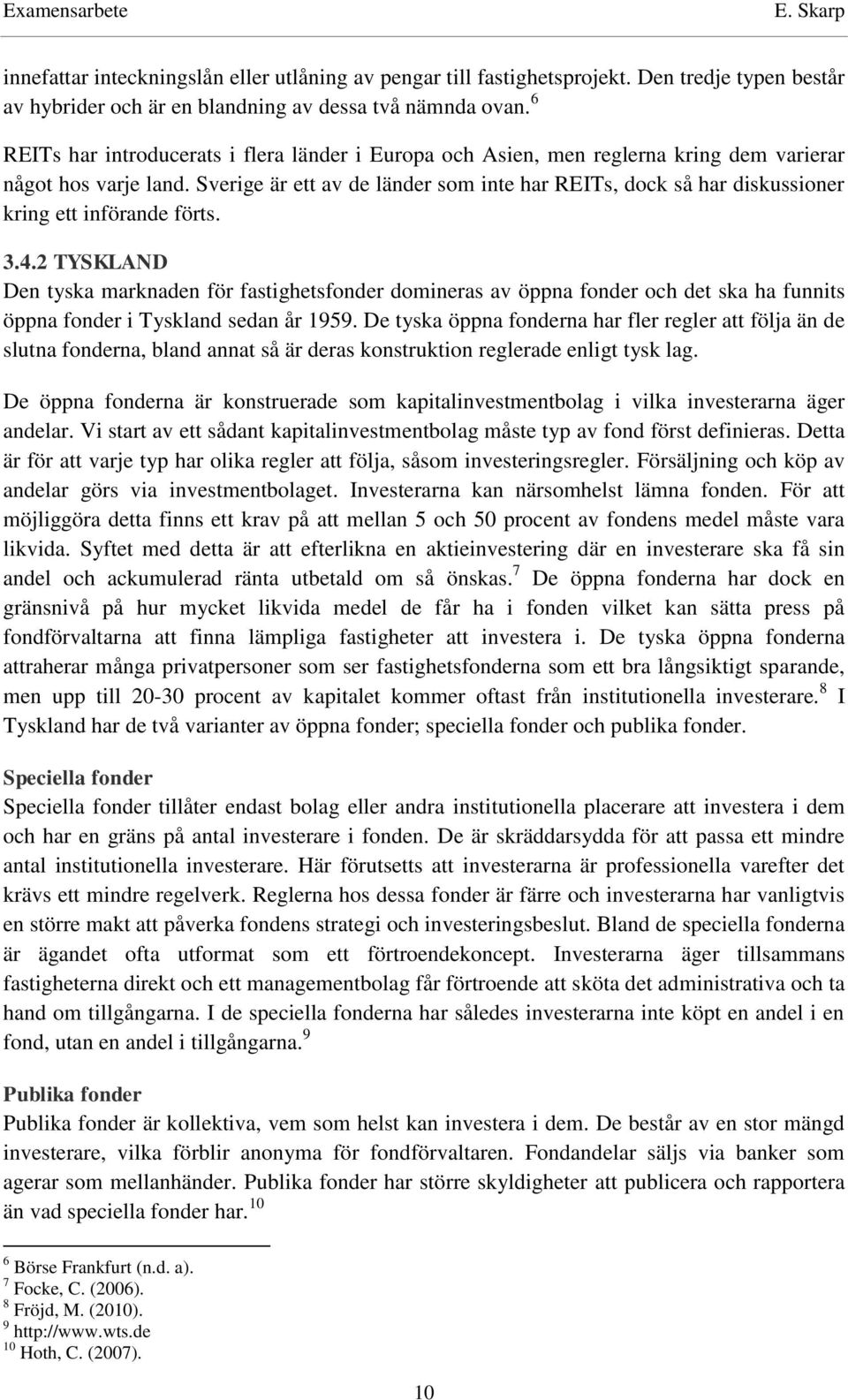 Sverige är ett av de länder som inte har REITs, dock så har diskussioner kring ett införande förts. 3.4.