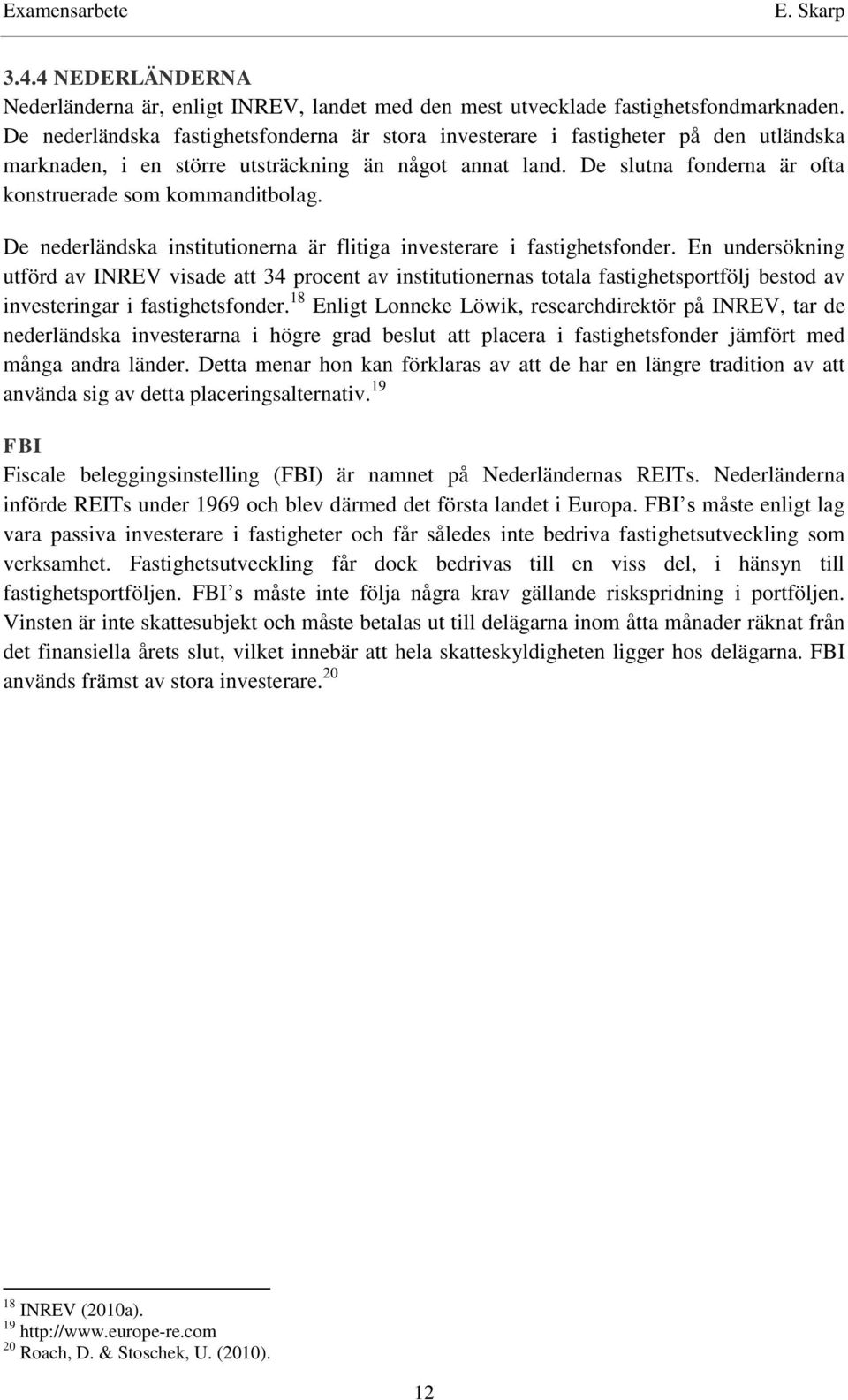 De slutna fonderna är ofta konstruerade som kommanditbolag. De nederländska institutionerna är flitiga investerare i fastighetsfonder.