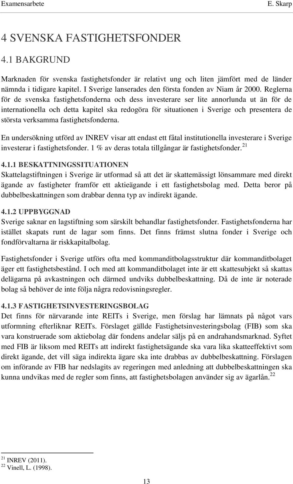 Reglerna för de svenska fastighetsfonderna och dess investerare ser lite annorlunda ut än för de internationella och detta kapitel ska redogöra för situationen i Sverige och presentera de största