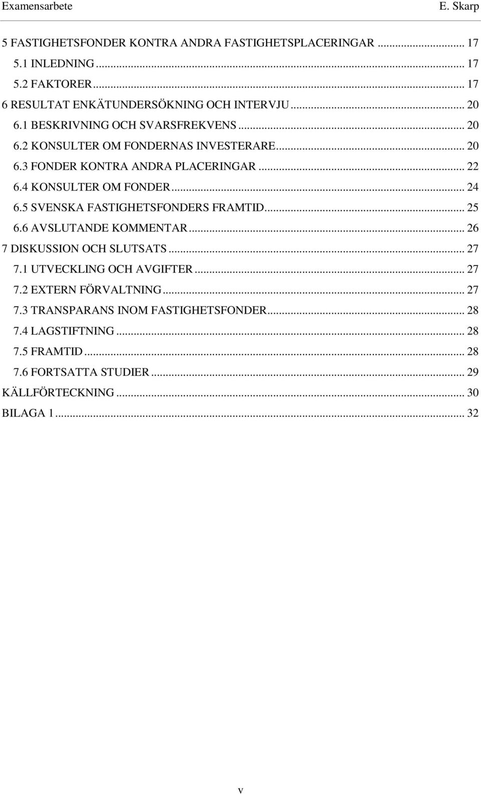 5 SVENSKA FASTIGHETSFONDERS FRAMTID... 25 6.6 AVSLUTANDE KOMMENTAR... 26 7 DISKUSSION OCH SLUTSATS... 27 7.1 UTVECKLING OCH AVGIFTER... 27 7.2 EXTERN FÖRVALTNING.