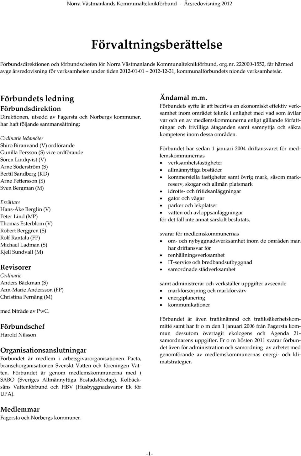 Förbundets ledning Förbundsdirektion Direktionen, utsedd av Fagersta och Norbergs kommuner, har haft följande sammansättning: Ordinarie ledamöter Shiro Biranvand (V) ordförande Gunilla Persson (S)