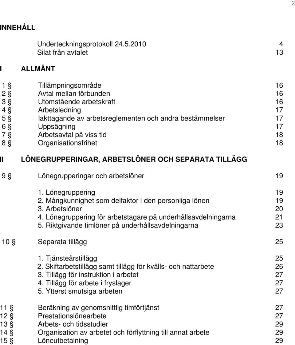 6 Uppsägning 17 7 Arbetsavtal på viss tid 18 8 Organisationsfrihet 18 II LÖNEGRUPPERINGAR, ARBETSLÖNER OCH SEPARATA TILLÄGG 9 Lönegrupperingar och arbetslöner 19 1. Lönegruppering 19 2.