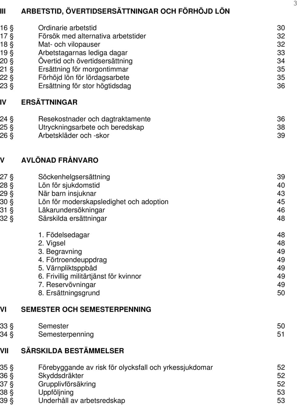 Utryckningsarbete och beredskap 38 26 Arbetskläder och -skor 39 V AVLÖNAD FRÅNVARO 27 Söckenhelgsersättning 39 28 Lön för sjukdomstid 40 29 När barn insjuknar 43 30 Lön för moderskapsledighet och