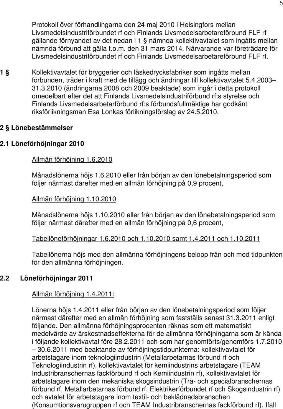 1 Kollektivavtalet för bryggerier och läskedrycksfabriker som ingåtts mellan förbunden, träder i kraft med de tillägg och ändringar till kollektivavtalet 5.4.2003 