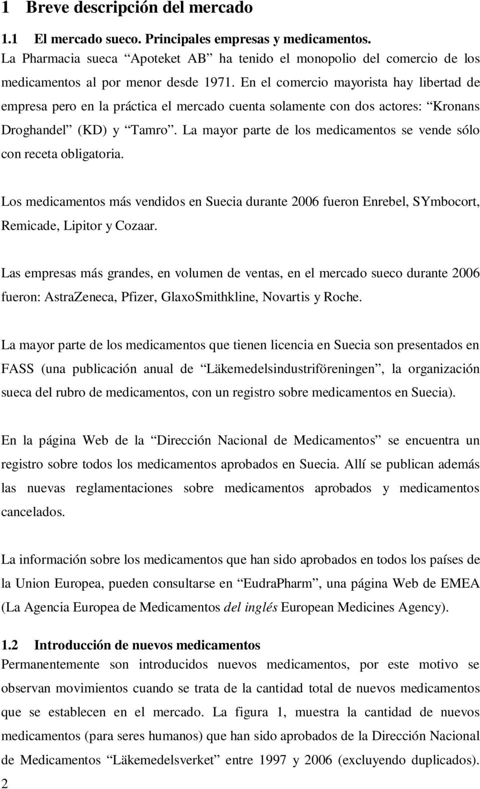 En el comercio mayorista hay libertad de empresa pero en la práctica el mercado cuenta solamente con dos actores: Kronans Droghandel (KD) y Tamro.