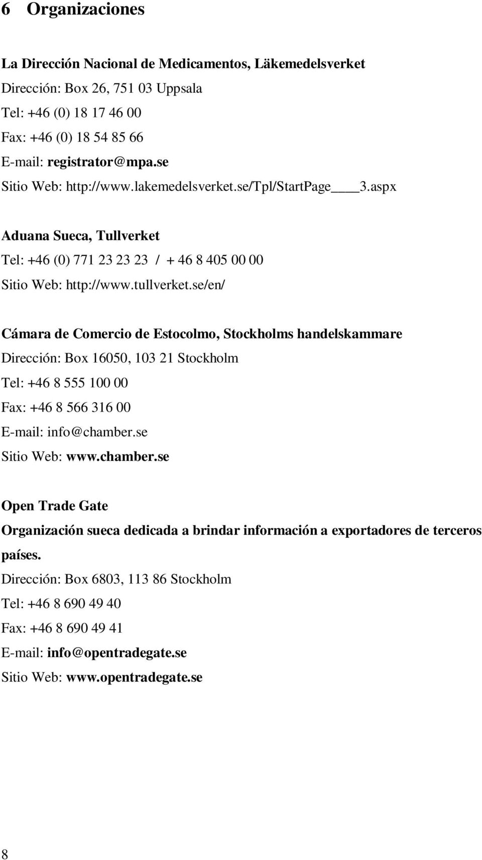 se/en/ Cámara de Comercio de Estocolmo, Stockholms handelskammare Dirección: Box 16050, 103 21 Stockholm Tel: +46 8 555 100 00 Fax: +46 8 566 316 00 E-mail: info@chamber.