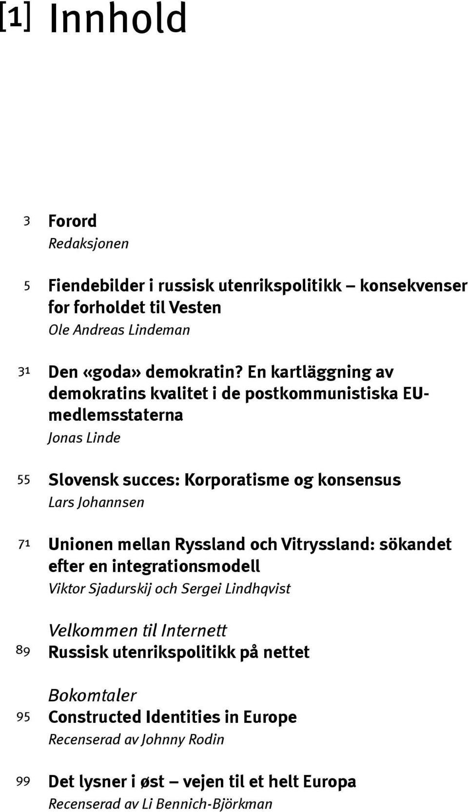 En kartläggning av demokratins kvalitet i de postkommunistiska EUmedlemsstaterna Jonas Linde Slovensk succes: Korporatisme og konsensus Lars Johannsen Unionen