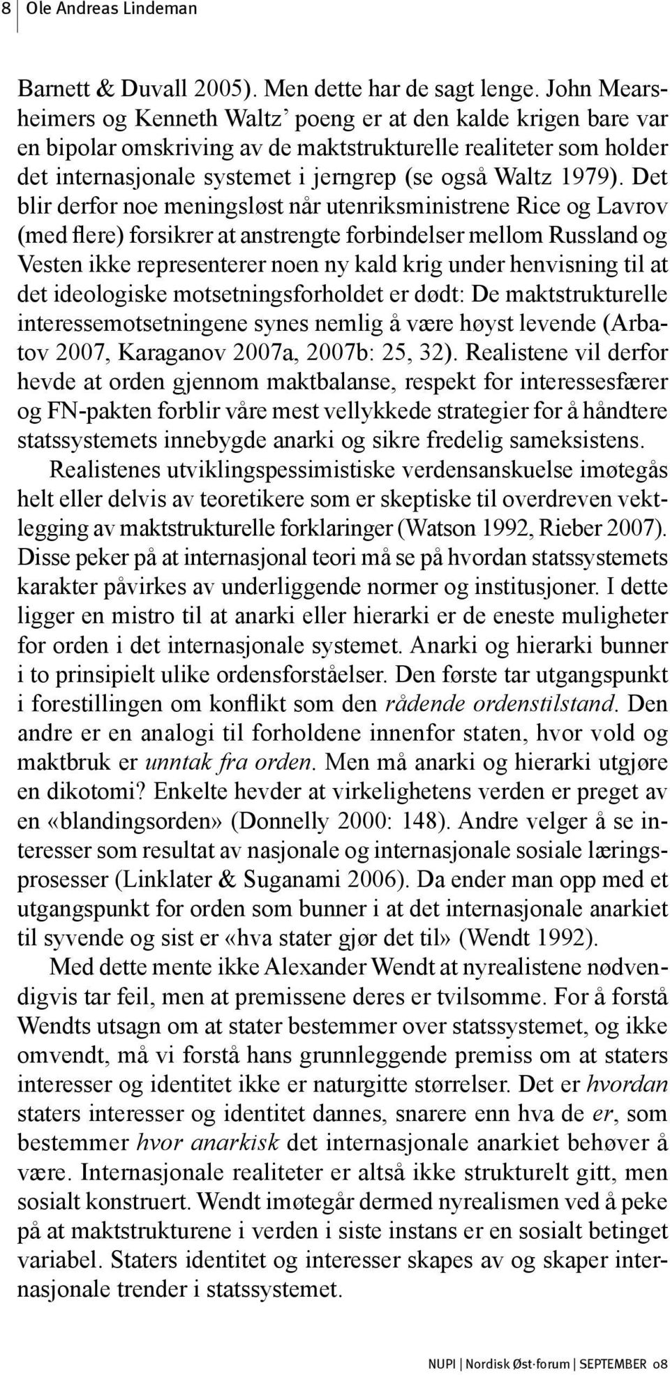 Det blir derfor noe meningsløst når utenriksministrene Rice og Lavrov (med flere) forsikrer at anstrengte forbindelser mellom Russland og Vesten ikke representerer noen ny kald krig under henvisning