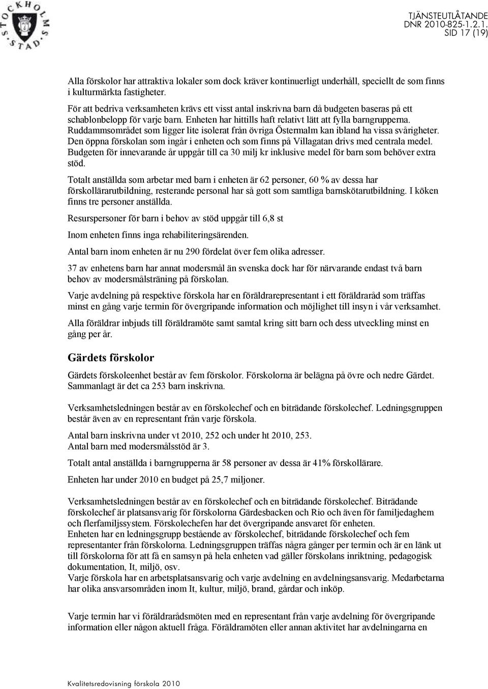 Ruddammsområdet som ligger lite isolerat från övriga Östermalm kan ibland ha vissa svårigheter. Den öppna förskolan som ingår i enheten och som finns på Villagatan drivs med centrala medel.