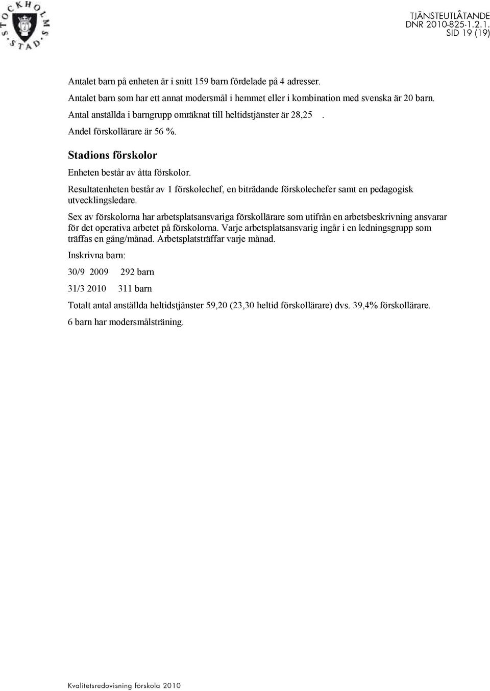 Resultatenheten består av 1 förskolechef, en biträdande förskolechefer samt en pedagogisk utvecklingsledare.