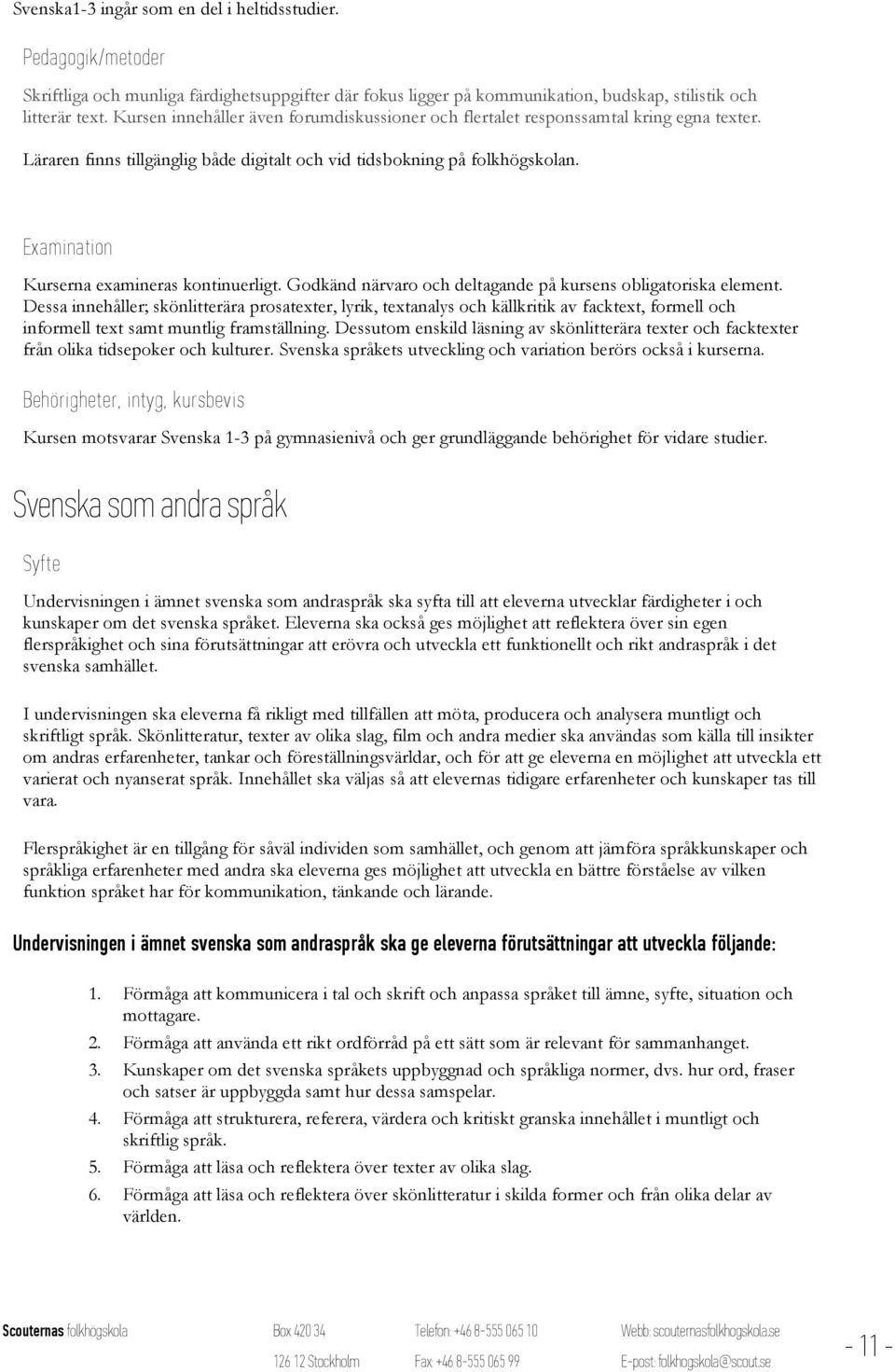 Ex amination Kurserna examineras kontinuerligt. Godkänd närvaro och deltagande på kursens obligatoriska element.