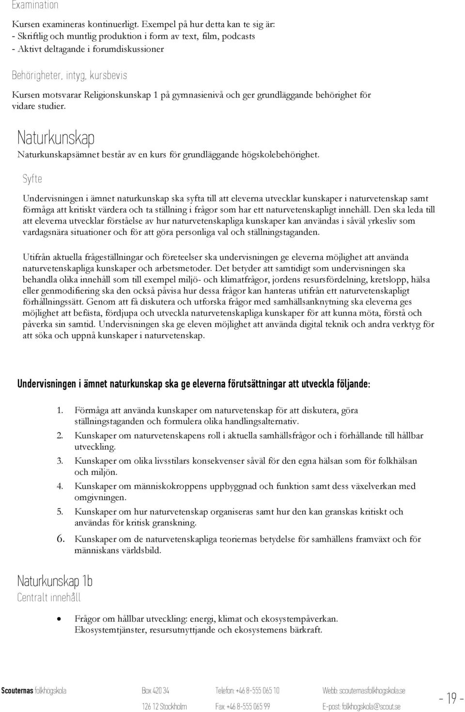 Religionskunskap 1 på gymnasienivå och ger grundläggande behörighet för vidare studier. Naturkunskap Naturkunskapsämnet består av en kurs för grundläggande högskolebehörighet.