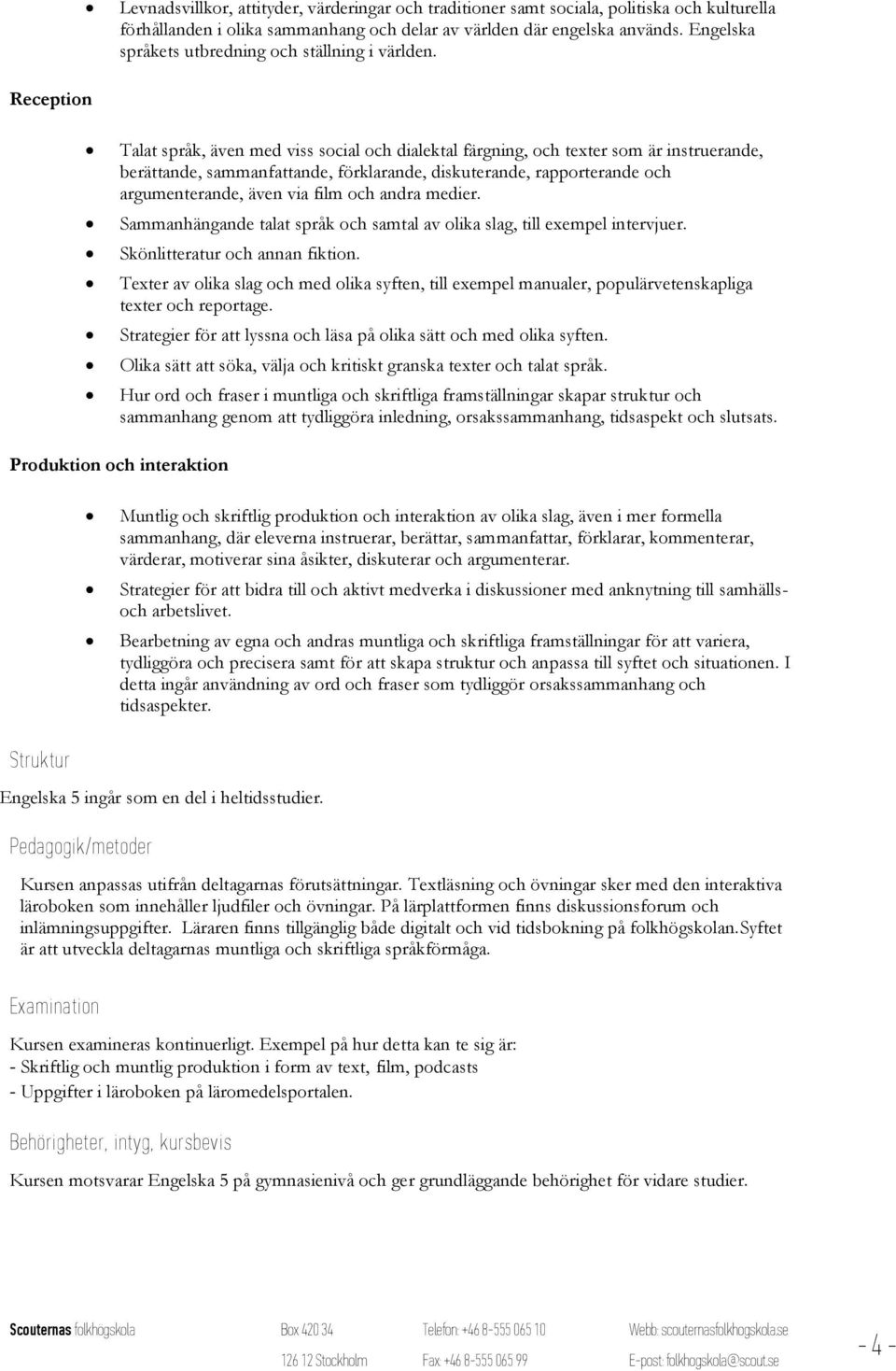 Reception Talat språk, även med viss social och dialektal färgning, och texter som är instruerande, berättande, sammanfattande, förklarande, diskuterande, rapporterande och argumenterande, även via