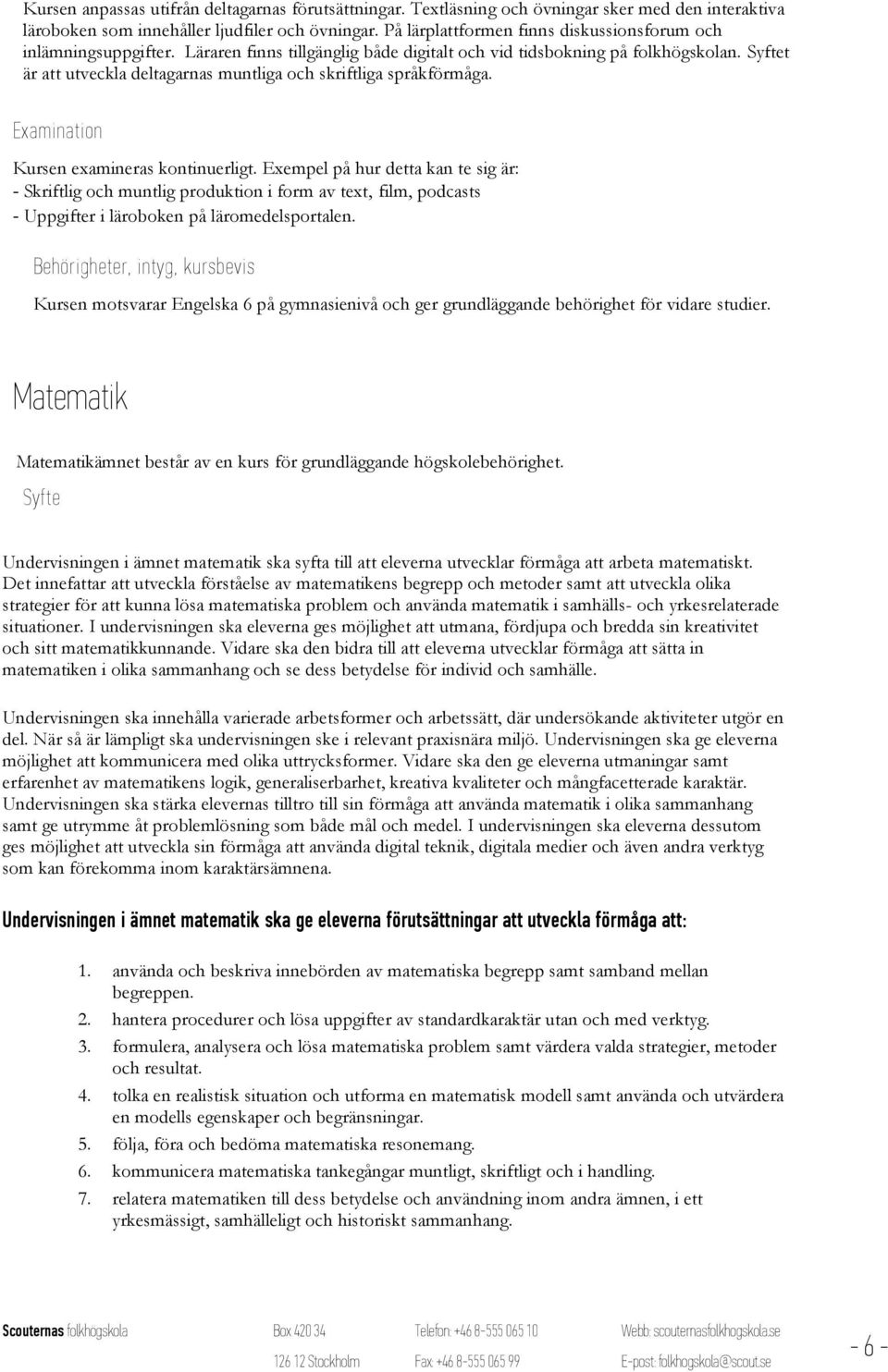 Syftet är att utveckla deltagarnas muntliga och skriftliga språkförmåga. Ex amination Kursen examineras kontinuerligt.