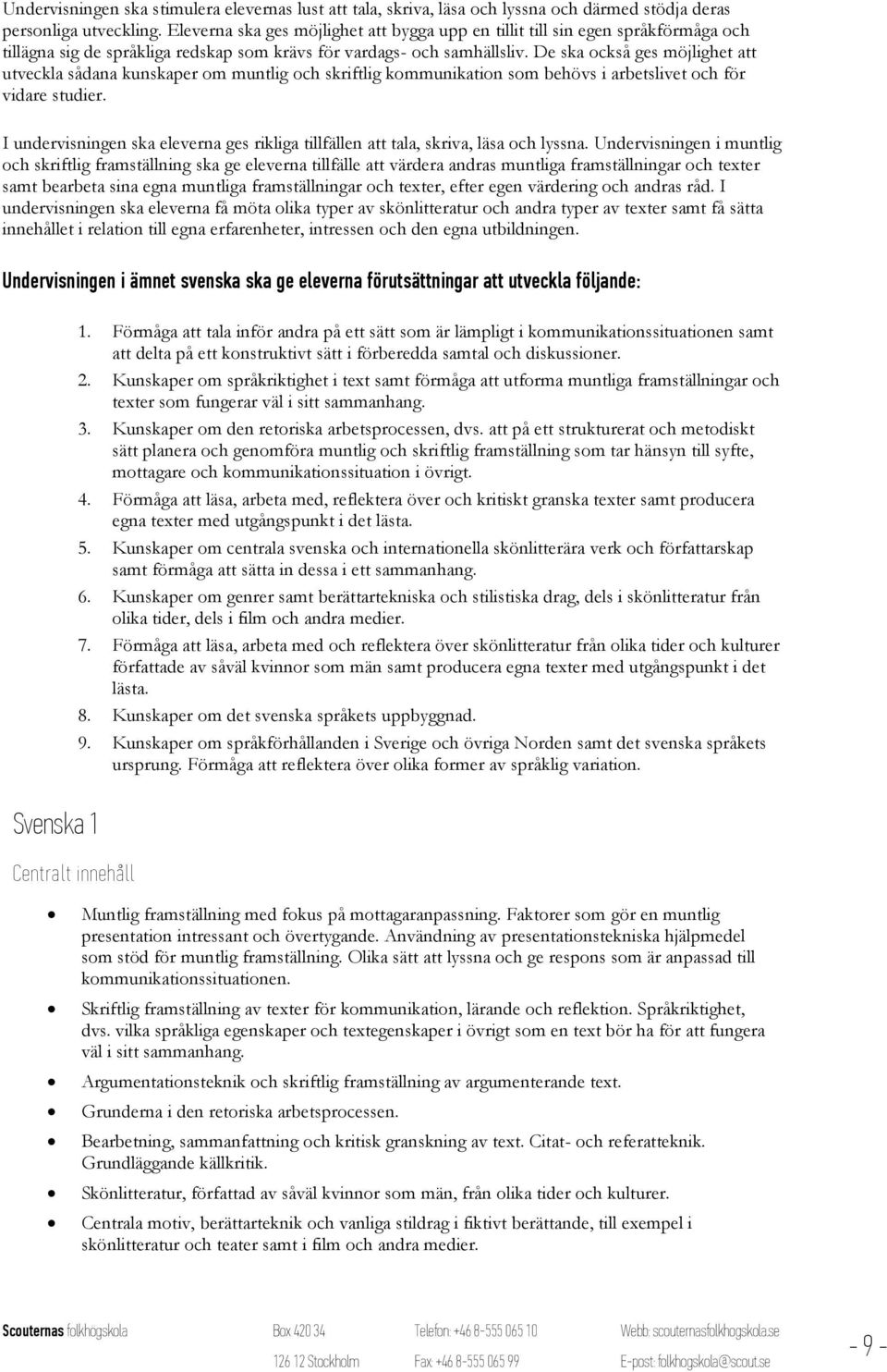 De ska också ges möjlighet att utveckla sådana kunskaper om muntlig och skriftlig kommunikation som behövs i arbetslivet och för vidare studier.