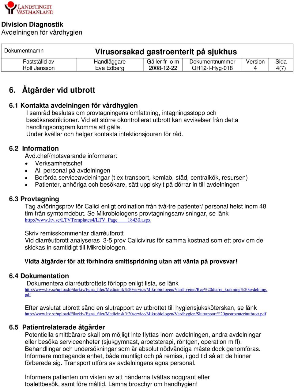 chef/motsvarande informerar: Verksamhetschef All personal på avdelningen Berörda serviceavdelningar (t ex transport, kemlab, städ, centralkök, resursen) Patienter, anhöriga och besökare, sätt upp