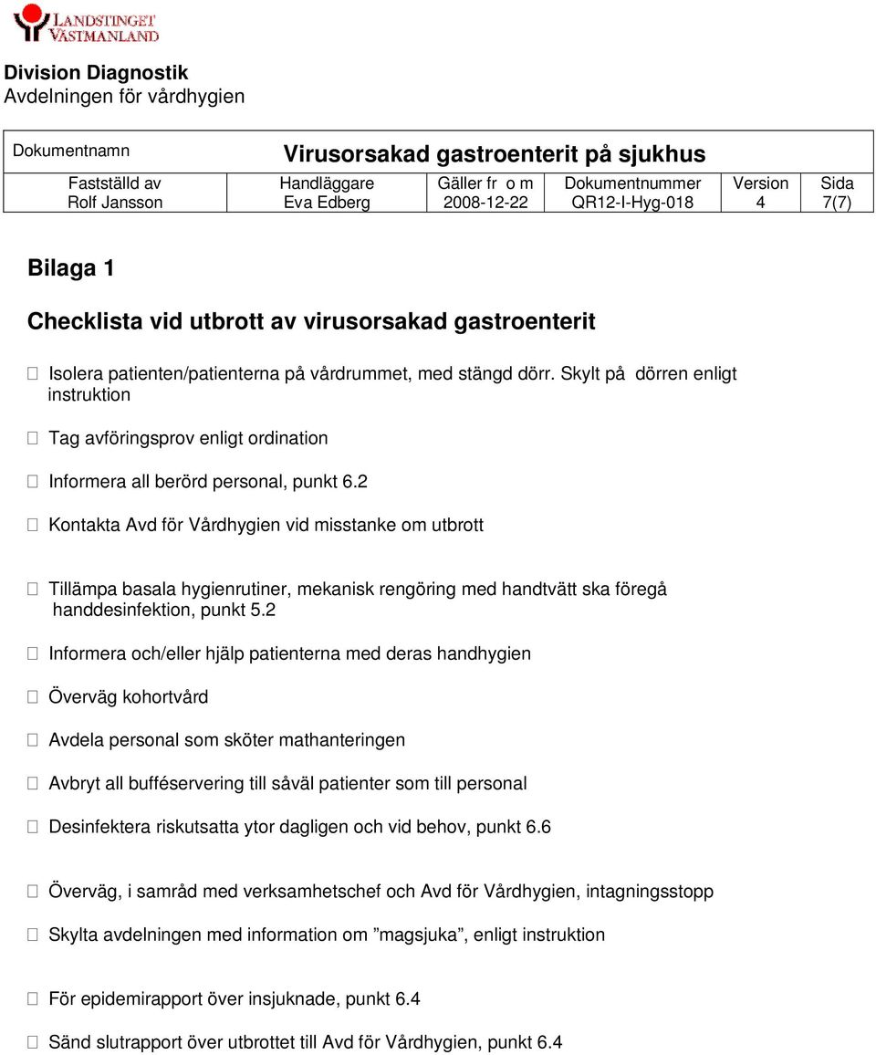 2 Kontakta Avd för Vårdhygien vid misstanke om utbrott Tillämpa basala hygienrutiner, mekanisk rengöring med handtvätt ska föregå handdesinfektion, punkt 5.