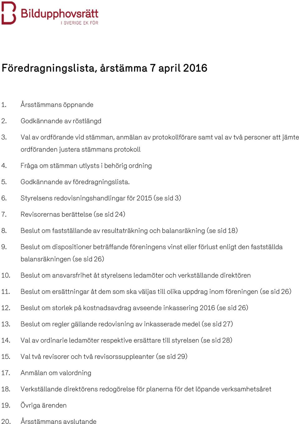 Godkännande av föredragningslista. 6. Styrelsens redovisningshandlingar för 2015 (se sid 3) 7. Revisorernas berättelse (se sid 24) 8.