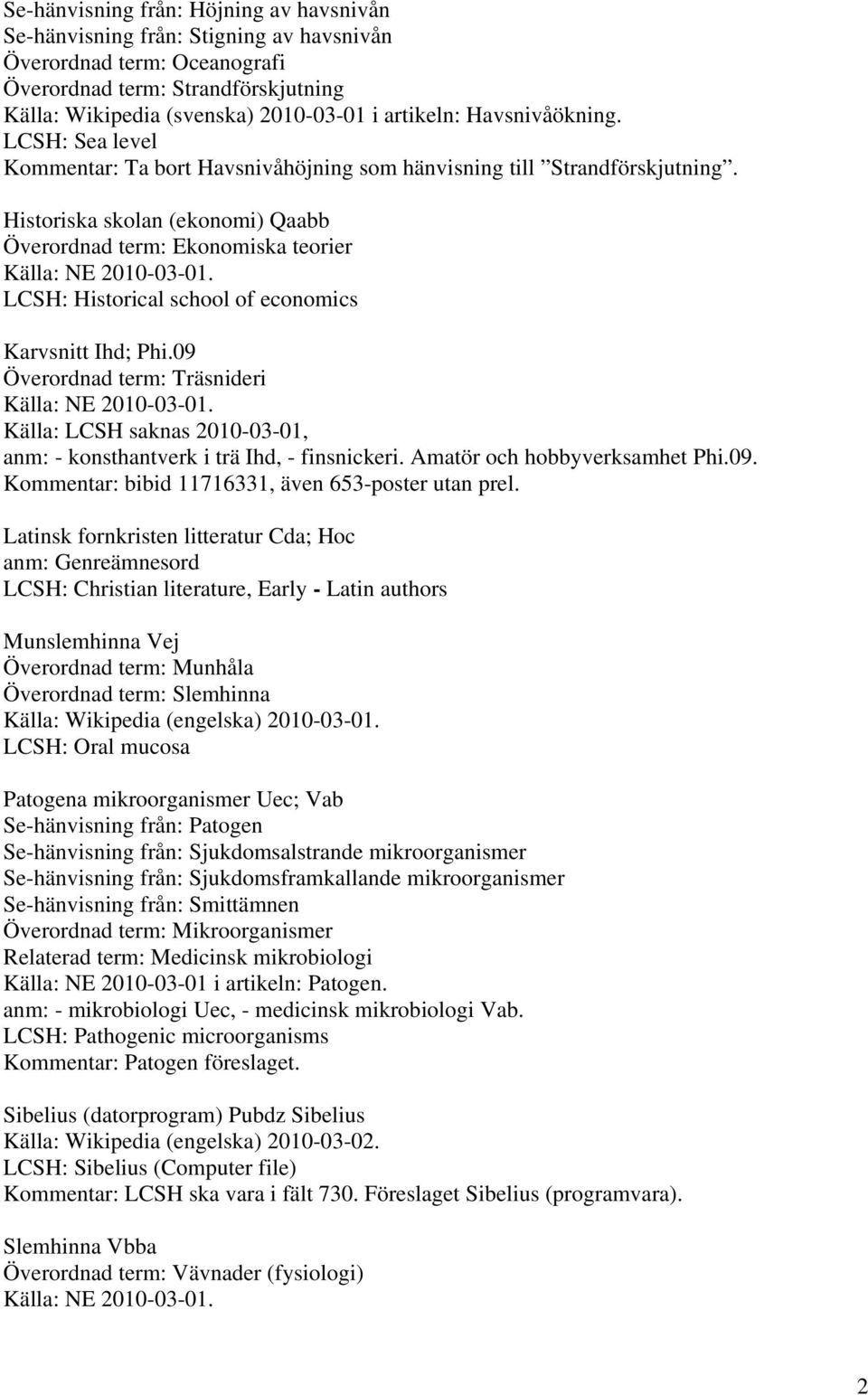 Historiska skolan (ekonomi) Qaabb Överordnad term: Ekonomiska teorier LCSH: Historical school of economics Karvsnitt Ihd; Phi.