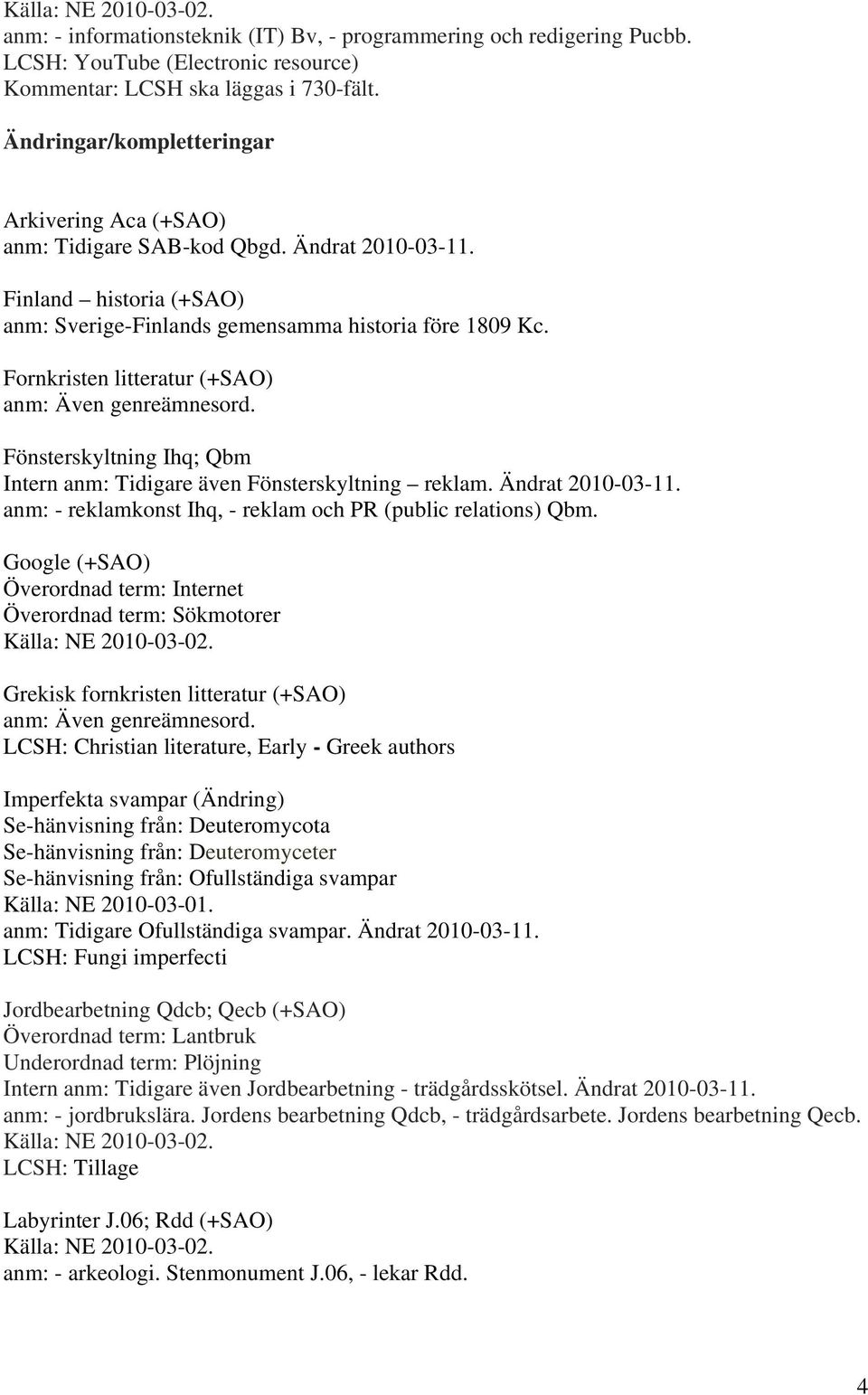 Fornkristen litteratur (+SAO) anm: Även genreämnesord. Fönsterskyltning Ihq; Qbm Intern anm: Tidigare även Fönsterskyltning reklam. Ändrat 2010-03-11.