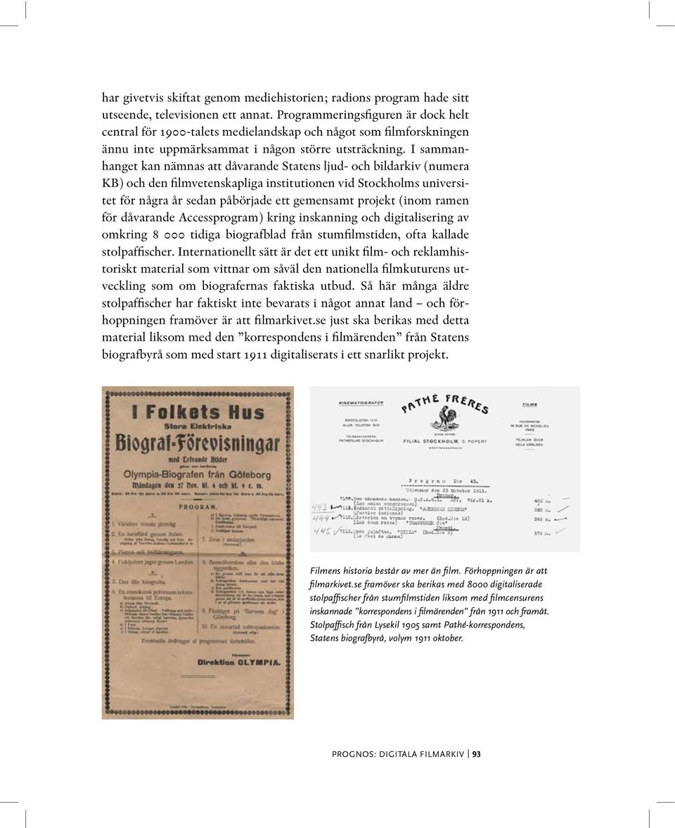 I sammanhanget kan nämnas att dåvarande Statens ljud- och bildarkiv (numera KB) och den filmvetenskapliga institutionen vid Stockholms universitet för några år sedan påbörjade ett gemensamt projekt