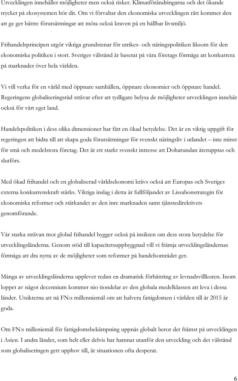 Frihandelsprincipen utgör viktiga grundstenar för utrikes- och näringspolitiken liksom för den ekonomiska politiken i stort.