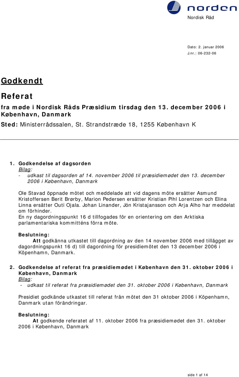 december 2006 i København, Danmark Ole Stavad öppnade mötet och meddelade att vid dagens möte ersätter Asmund Kristoffersen Berit Brørby, Marion Pedersen ersätter Kristian Pihl Lorentzen och Elina