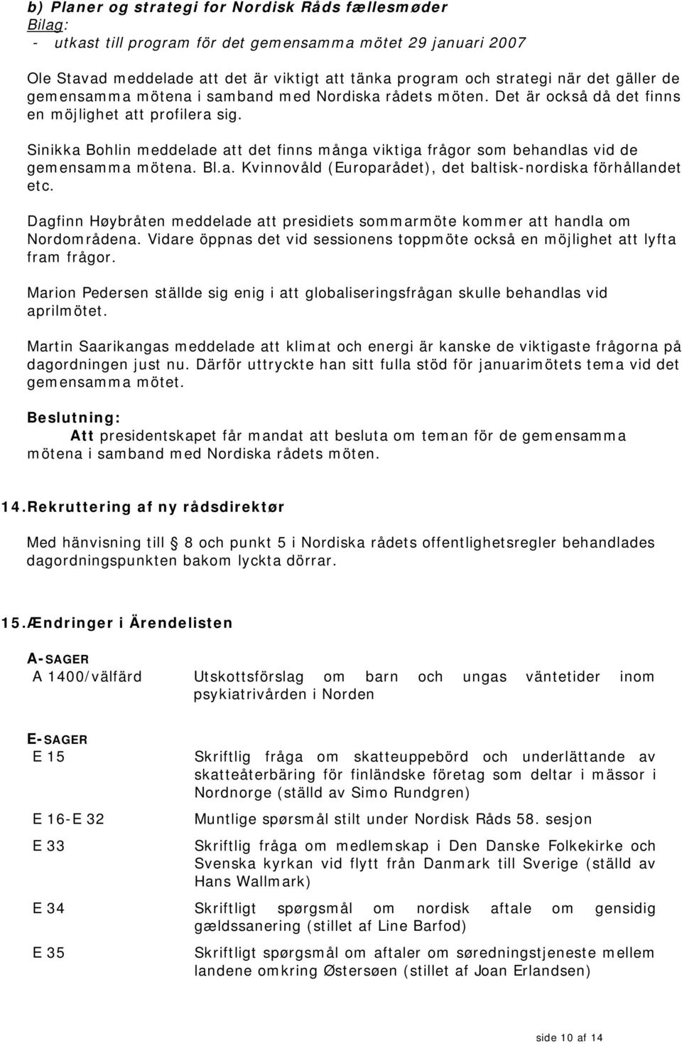 Sinikka Bohlin meddelade att det finns många viktiga frågor som behandlas vid de gemensamma mötena. Bl.a. Kvinnovåld (Europarådet), det baltisk-nordiska förhållandet etc.