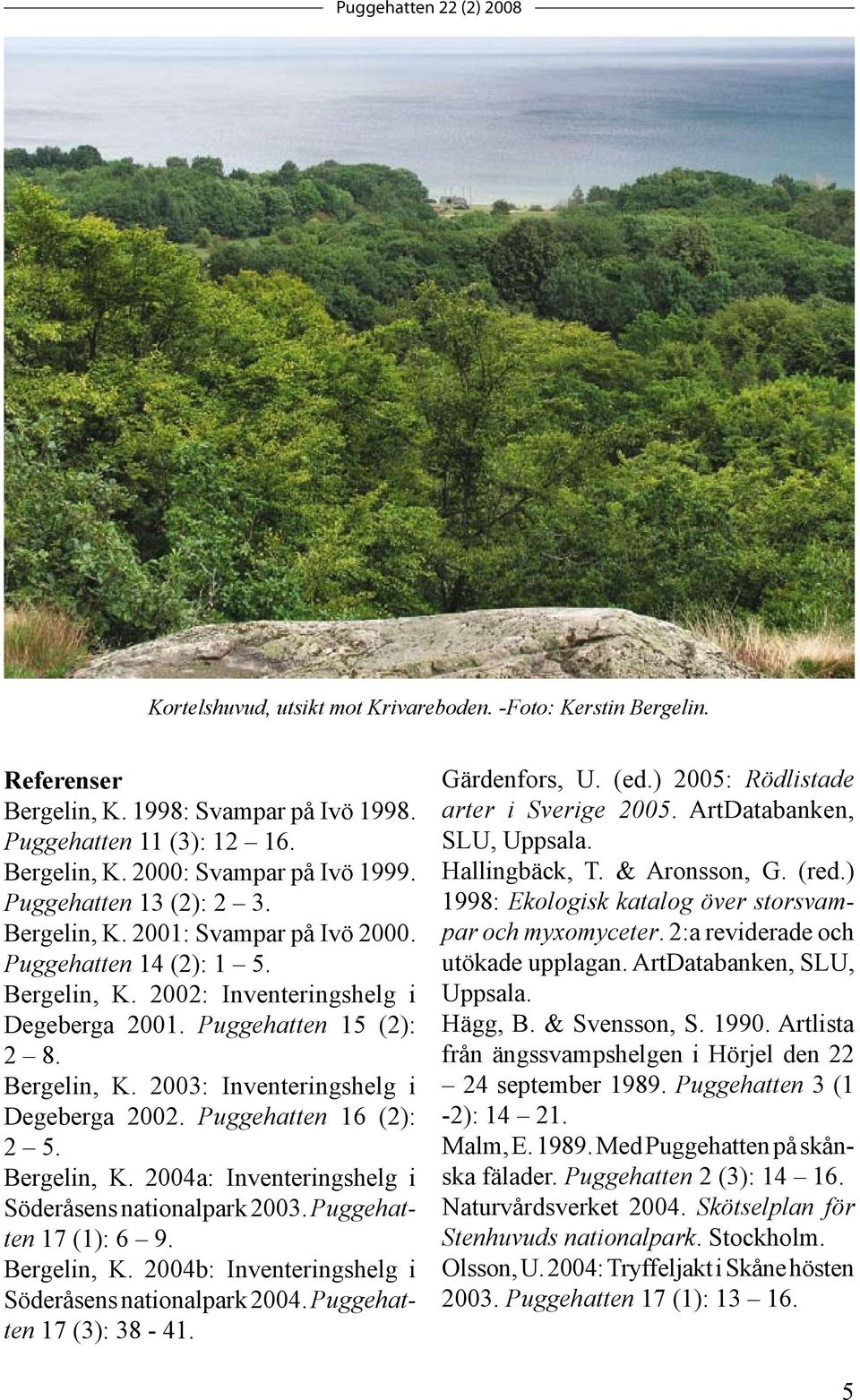 Puggehatten 16 (2): 2 5. Bergelin, K. 2004a: Inventeringshelg i Söderåsens nationalpark 2003. Puggehatten 17 (1): 6 9. Bergelin, K. 2004b: Inventeringshelg i Söderåsens nationalpark 2004.