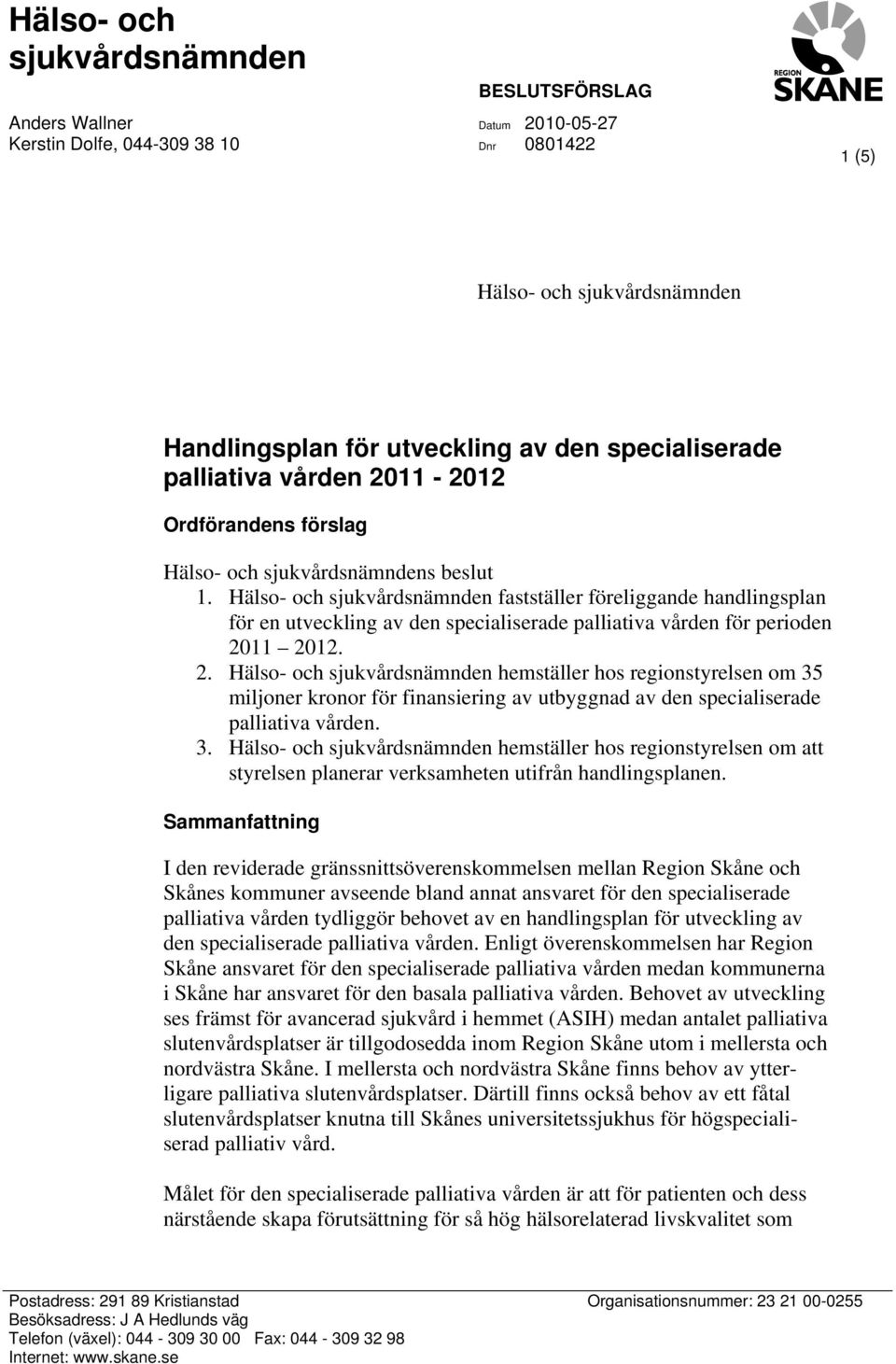 Hälso- och sjukvårdsnämnden fastställer föreliggande handlingsplan för en utveckling av den specialiserade palliativa vården för perioden 0 0.