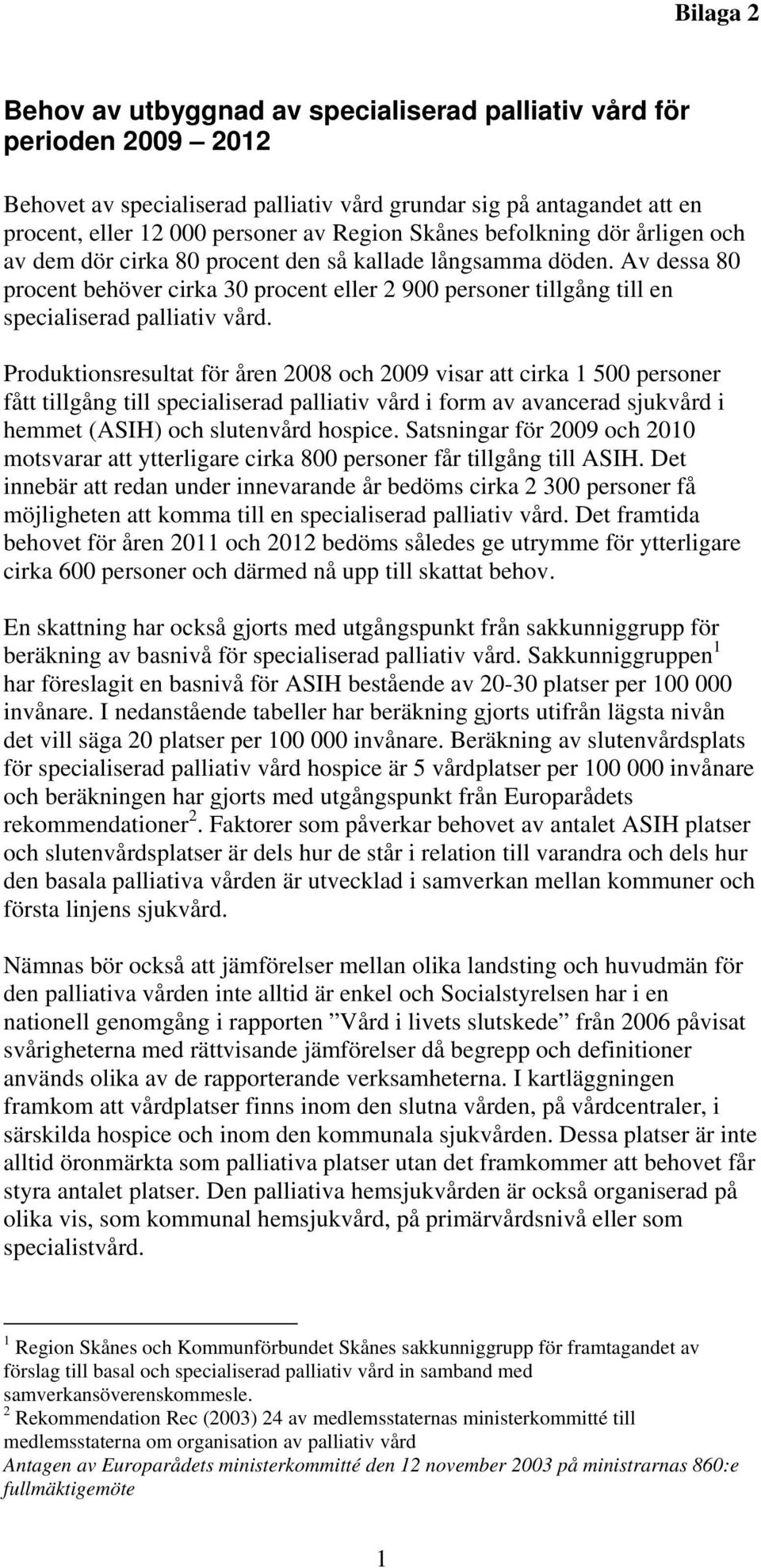 Produktionsresultat för åren 008 och 009 visar att cirka 500 personer fått tillgång till specialiserad palliativ vård i form av avancerad sjukvård i hemmet () och slutenvård hospice.