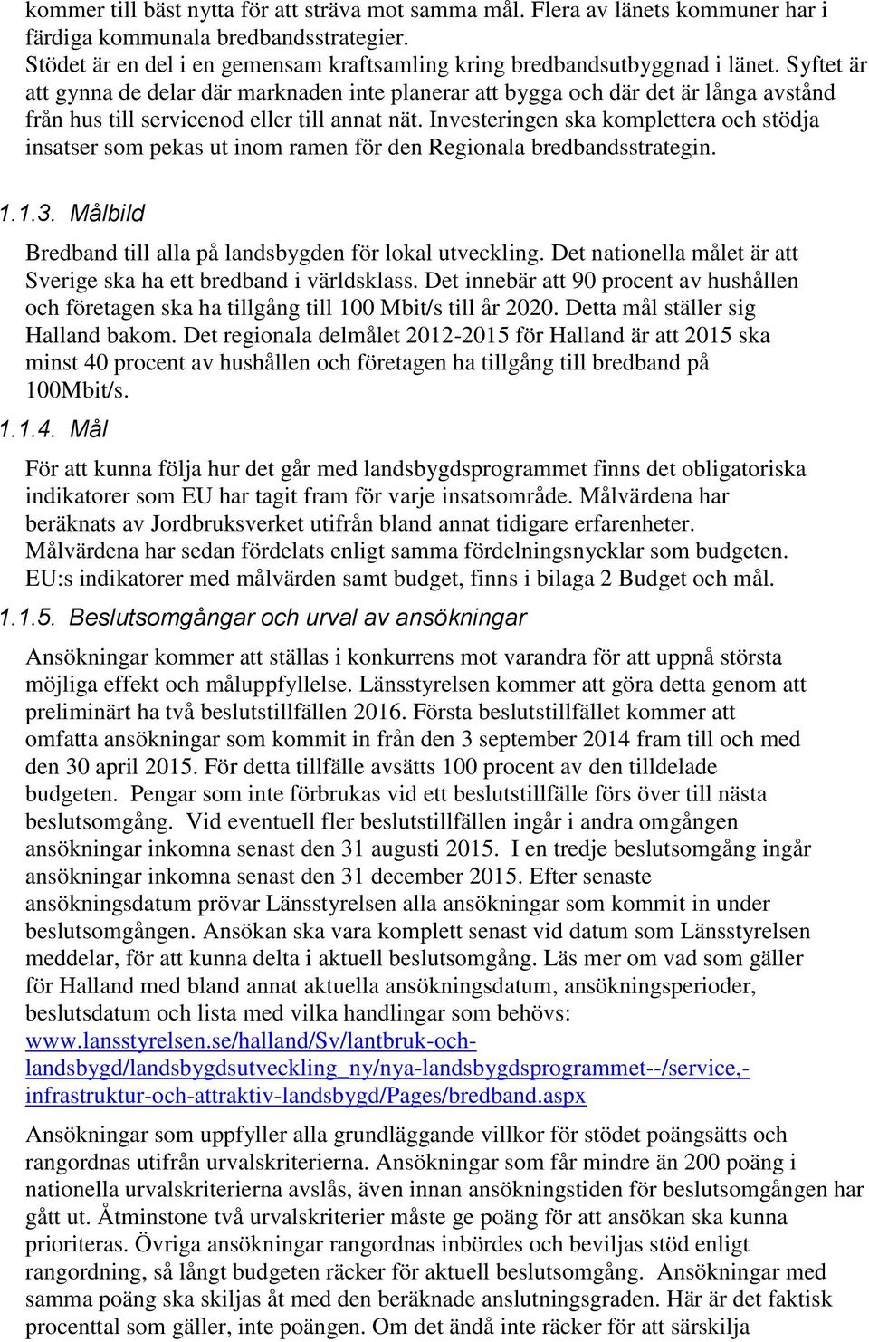 Investeringen ska komplettera och stödja insatser som pekas ut inom ramen för den Regionala bredbandsstrategin. 1.1.3. Målbild Bredband till alla på landsbygden för lokal utveckling.