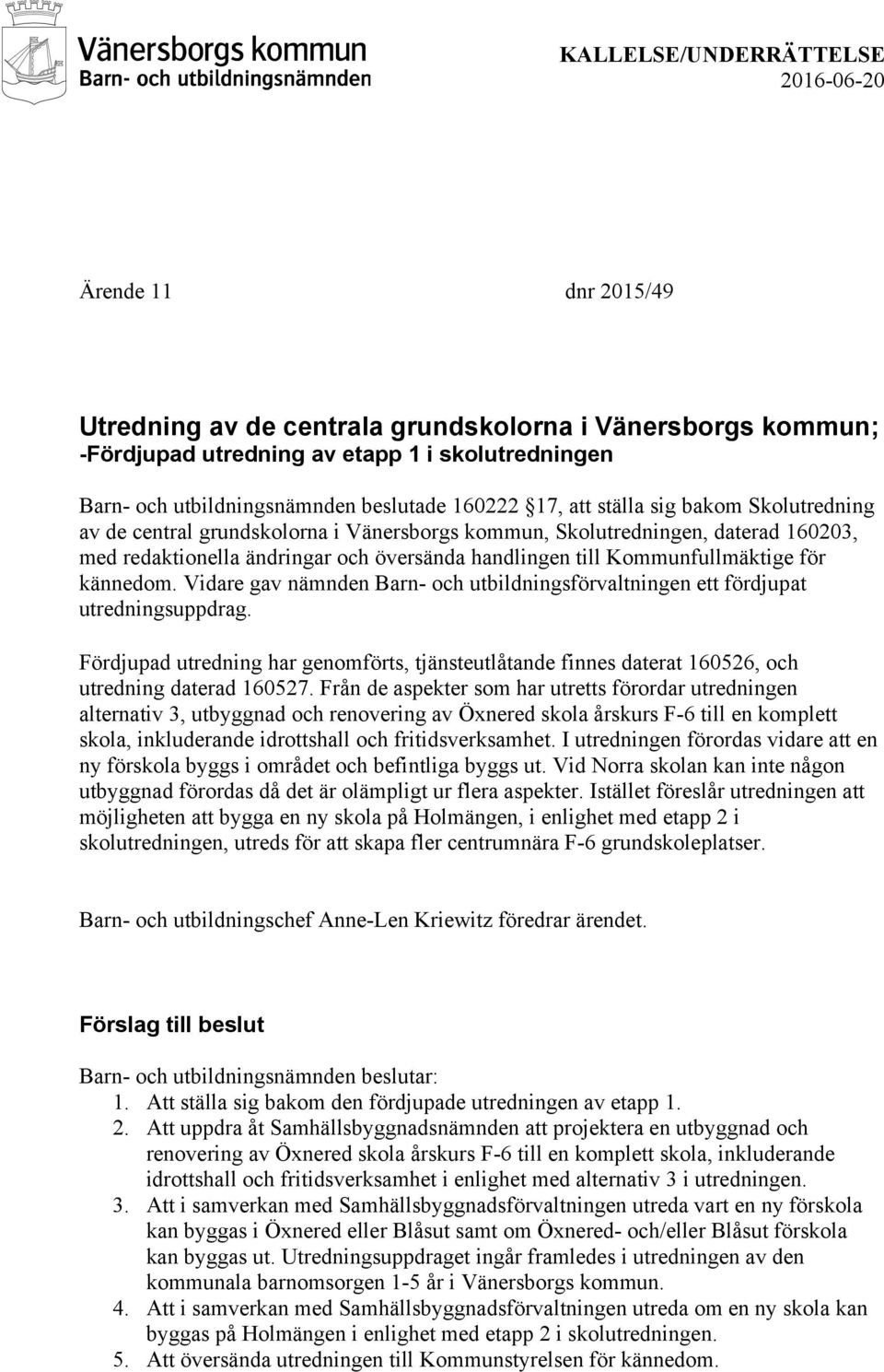 Vidare gav nämnden Barn- och utbildningsförvaltningen ett fördjupat utredningsuppdrag. Fördjupad utredning har genomförts, tjänsteutlåtande finnes daterat 160526, och utredning daterad 160527.