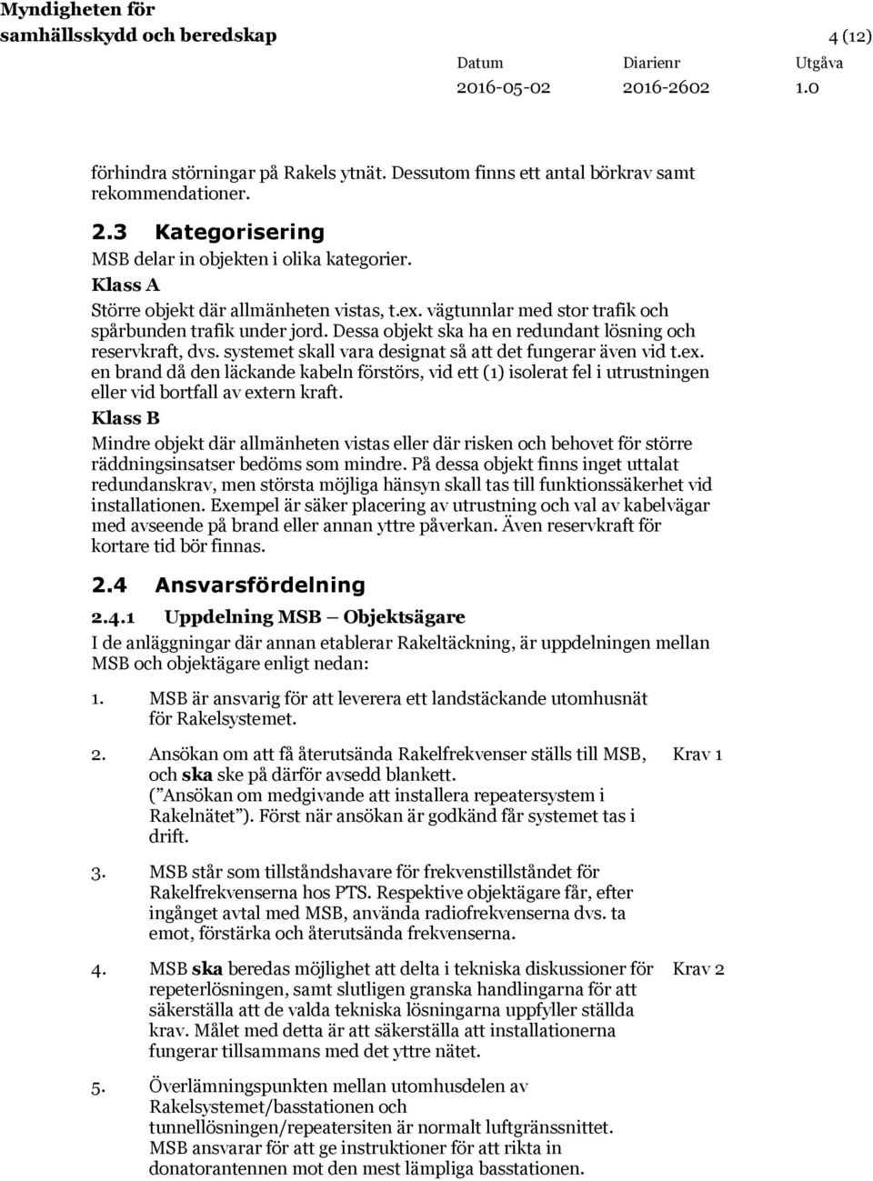 systemet skall vara designat så att det fungerar även vid t.ex. en brand då den läckande kabeln förstörs, vid ett (1) isolerat fel i utrustningen eller vid bortfall av extern kraft.